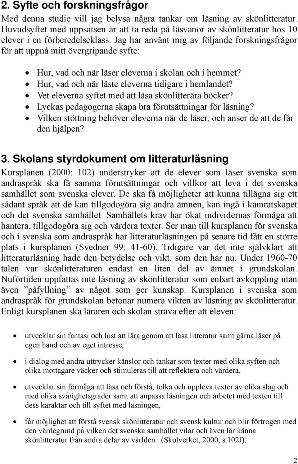 Jag har använt mig av följande forskningsfrågor för att uppnå mitt övergripande syfte: Hur, vad och när läser eleverna i skolan och i hemmet? Hur, vad och när läste eleverna tidigare i hemlandet?