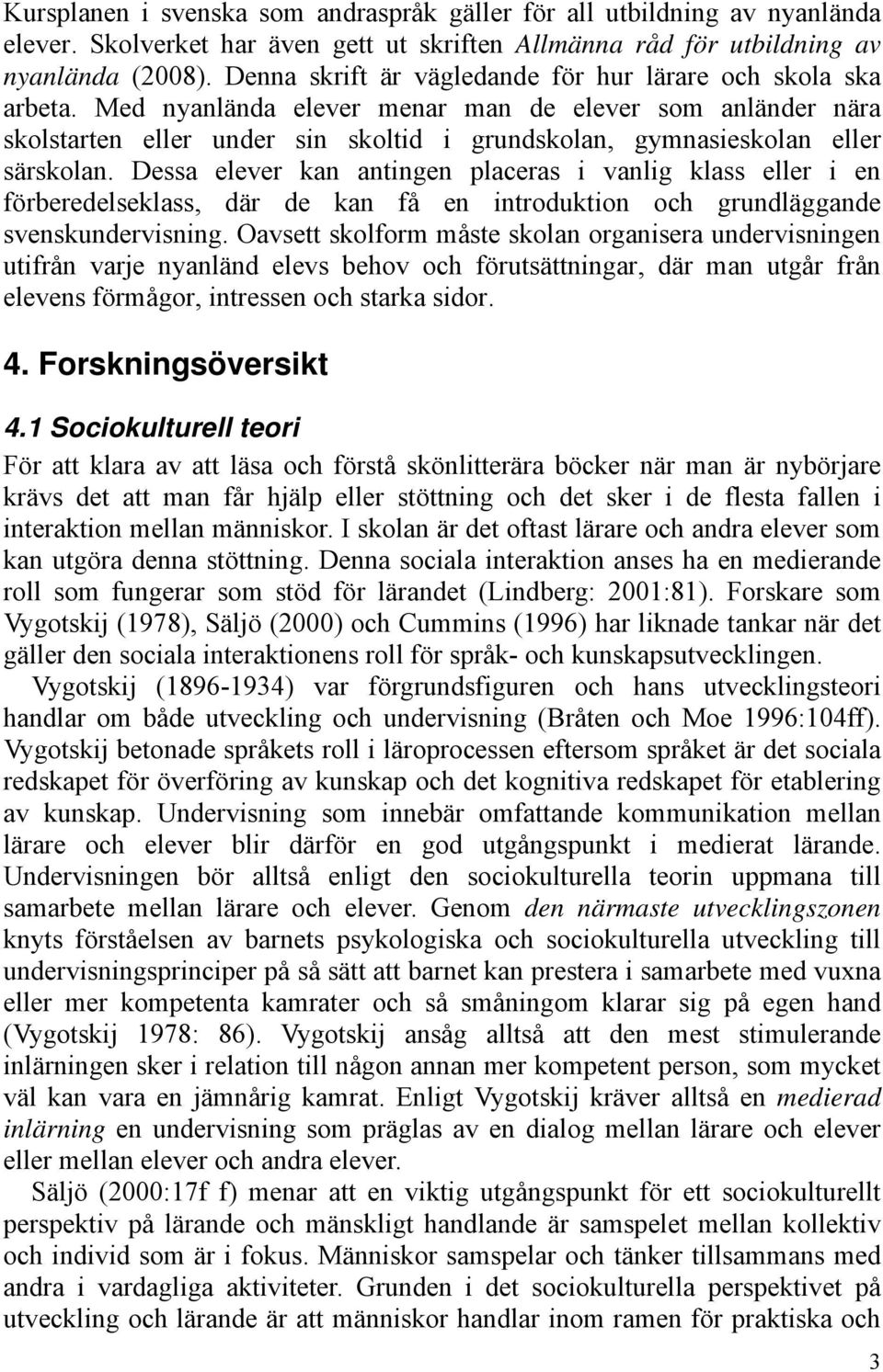 Med nyanlända elever menar man de elever som anländer nära skolstarten eller under sin skoltid i grundskolan, gymnasieskolan eller särskolan.