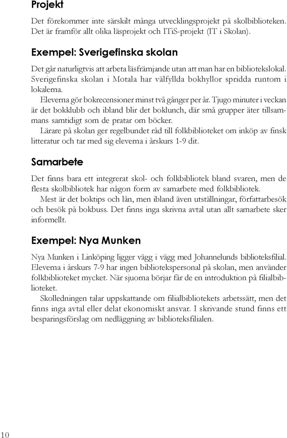 Eleverna gör bokrecensioner minst två gånger per år. Tjugo minuter i veckan är det bokklubb och ibland blir det boklunch, där små grupper äter tillsammans samtidigt som de pratar om böcker.