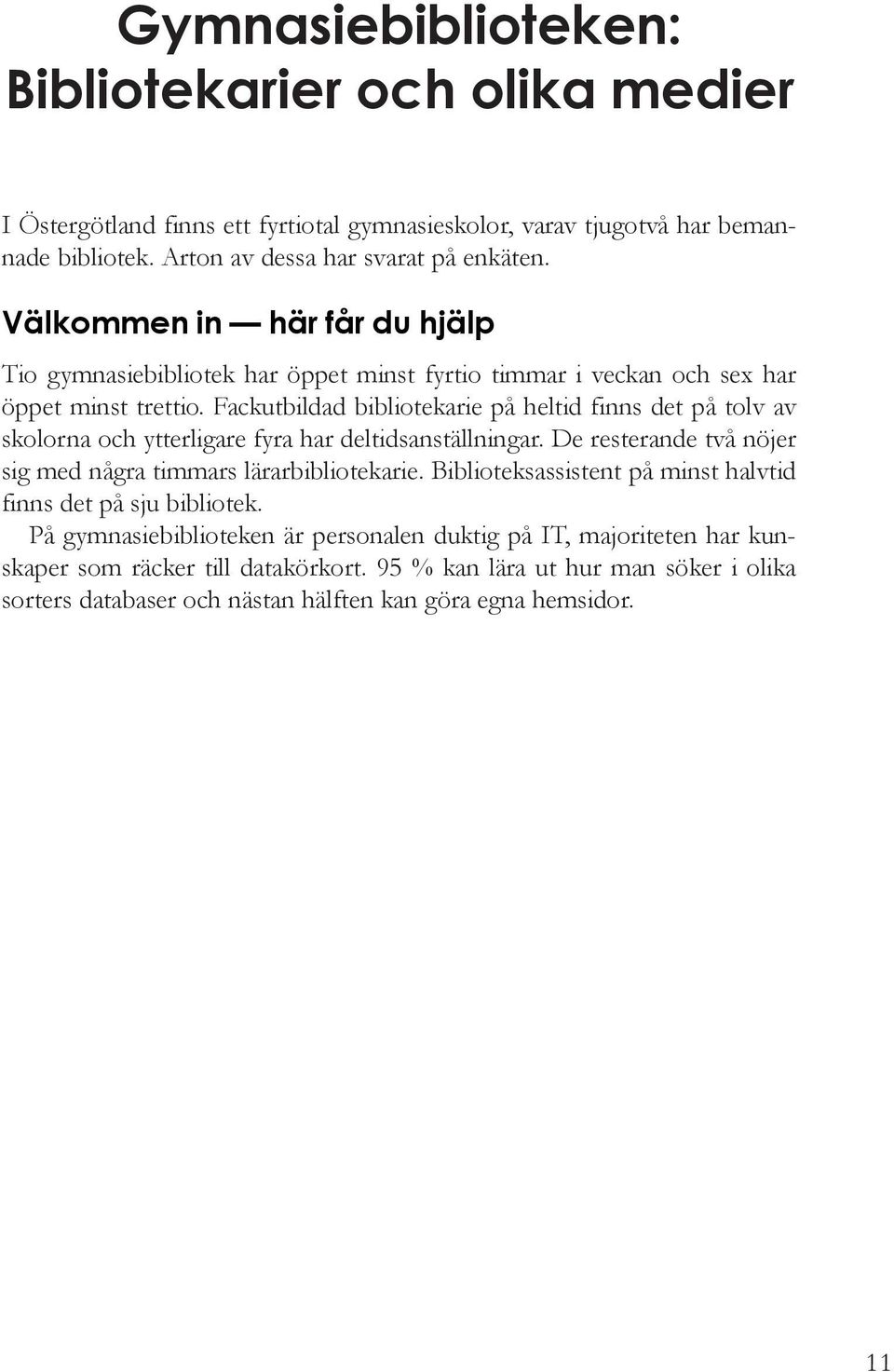 Fackutbildad bibliotekarie på heltid finns det på tolv av skolorna och ytterligare fyra har deltidsanställningar. De resterande två nöjer sig med några timmars lärarbibliotekarie.