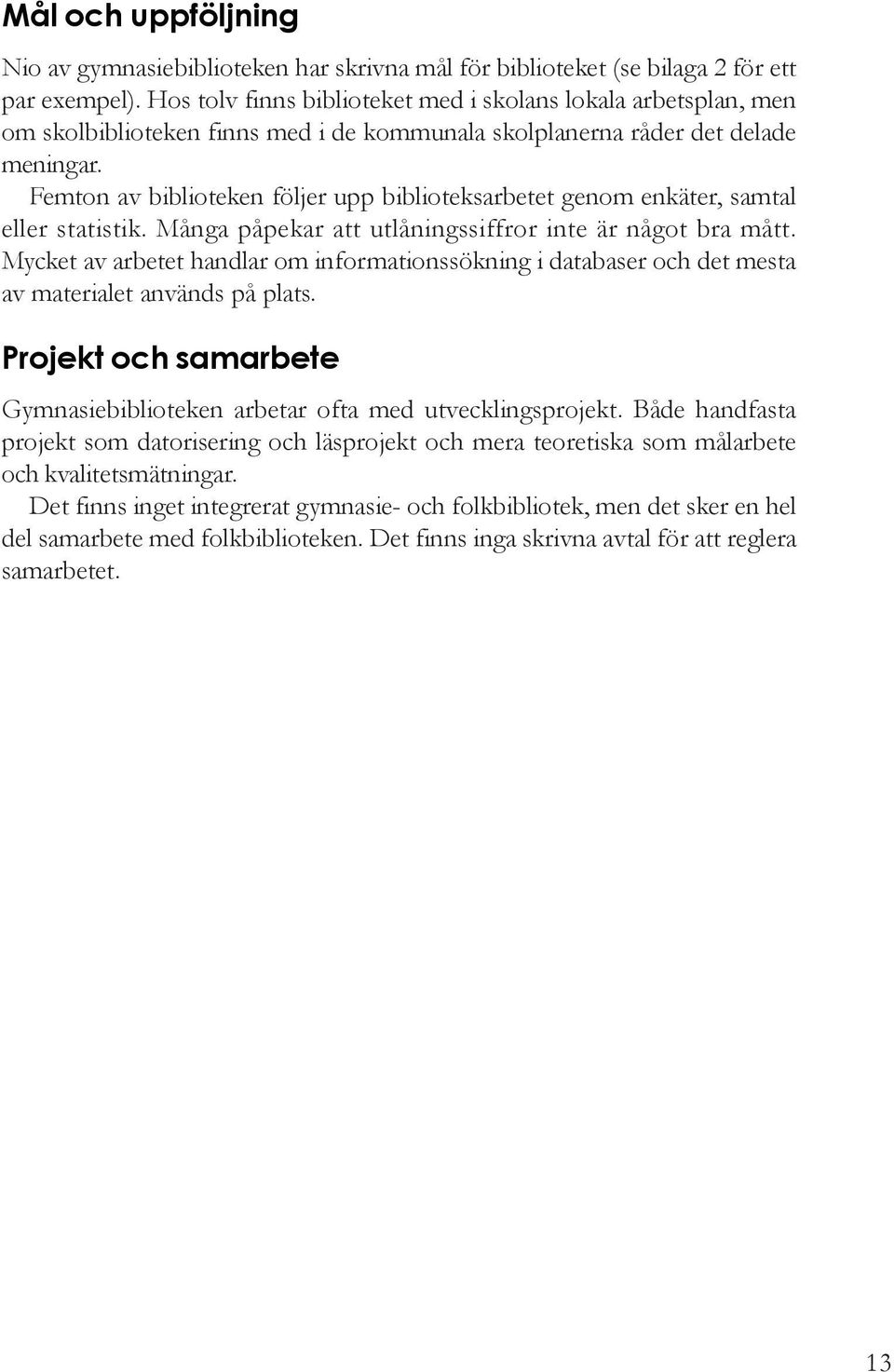 Femton av biblioteken följer upp biblioteksarbetet genom enkäter, samtal eller statistik. Många påpekar att utlåningssiffror inte är något bra mått.