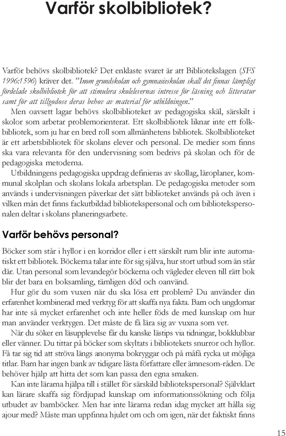 material för utbildningen. Men oavsett lagar behövs skolbiblioteket av pedagogiska skäl, särskilt i skolor som arbetar problemorienterat.