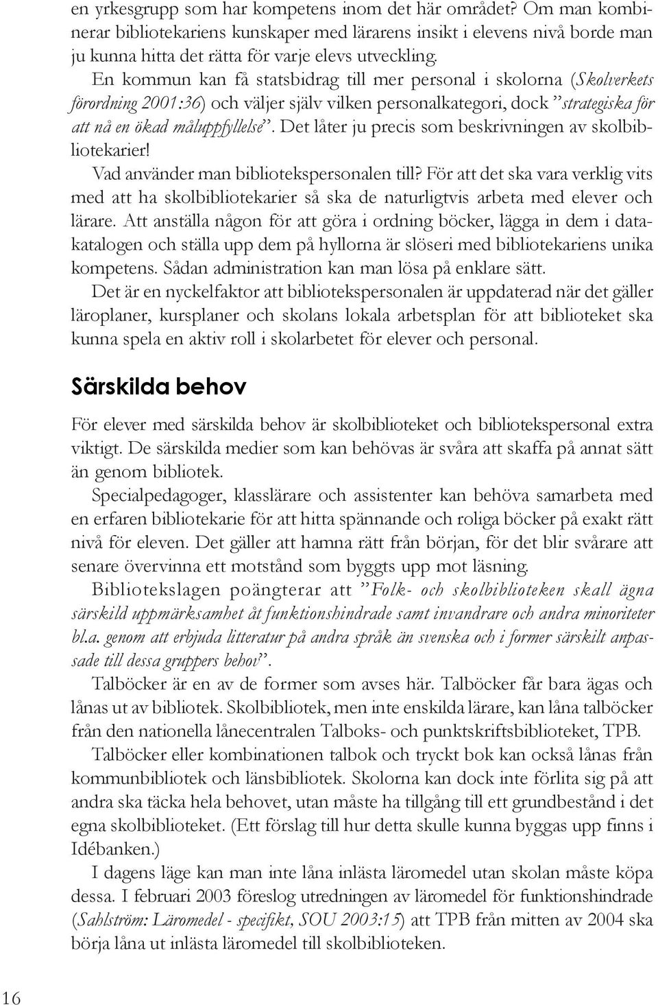 Det låter ju precis som beskrivningen av skolbibliotekarier! Vad använder man bibliotekspersonalen till?