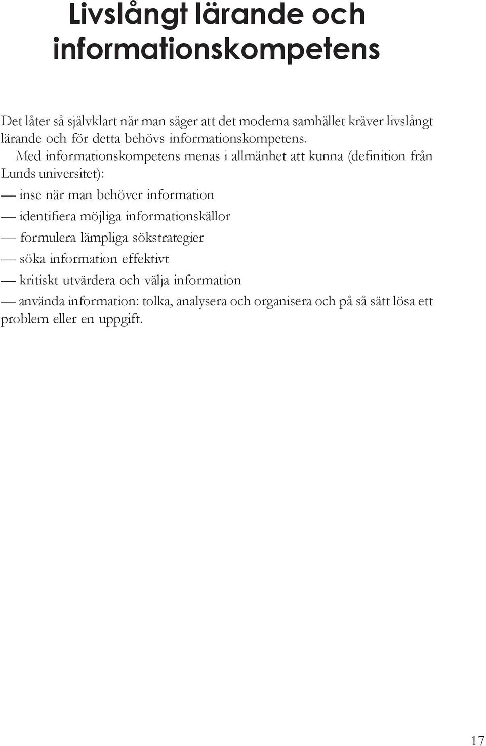Med informationskompetens menas i allmänhet att kunna (definition från Lunds universitet): inse när man behöver information identifiera
