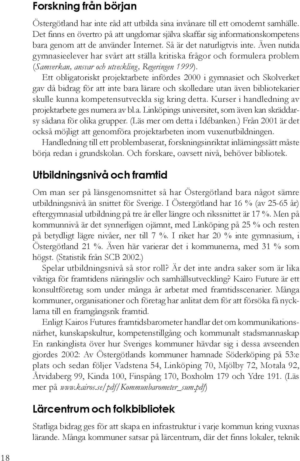 Även nutida gymnasieelever har svårt att ställa kritiska frågor och formulera problem (Samverkan, ansvar och utveckling, Regeringen 1999).