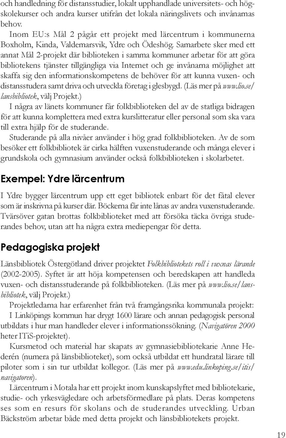 Samarbete sker med ett annat Mål 2-projekt där biblioteken i samma kommuner arbetar för att göra bibliotekens tjänster tillgängliga via Internet och ge invånarna möjlighet att skaffa sig den