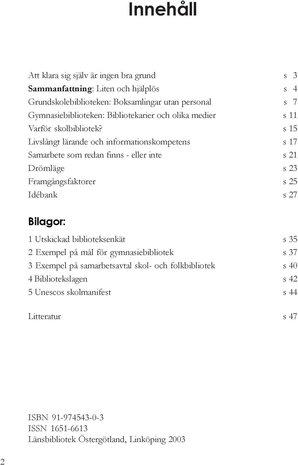 Livslångt lärande och informationskompetens Samarbete som redan finns - eller inte Drömläge Framgångsfaktorer Idébank s 3 s 4 s 7 s 11 s 15 s 17 s 21 s 23 s 25 s 27