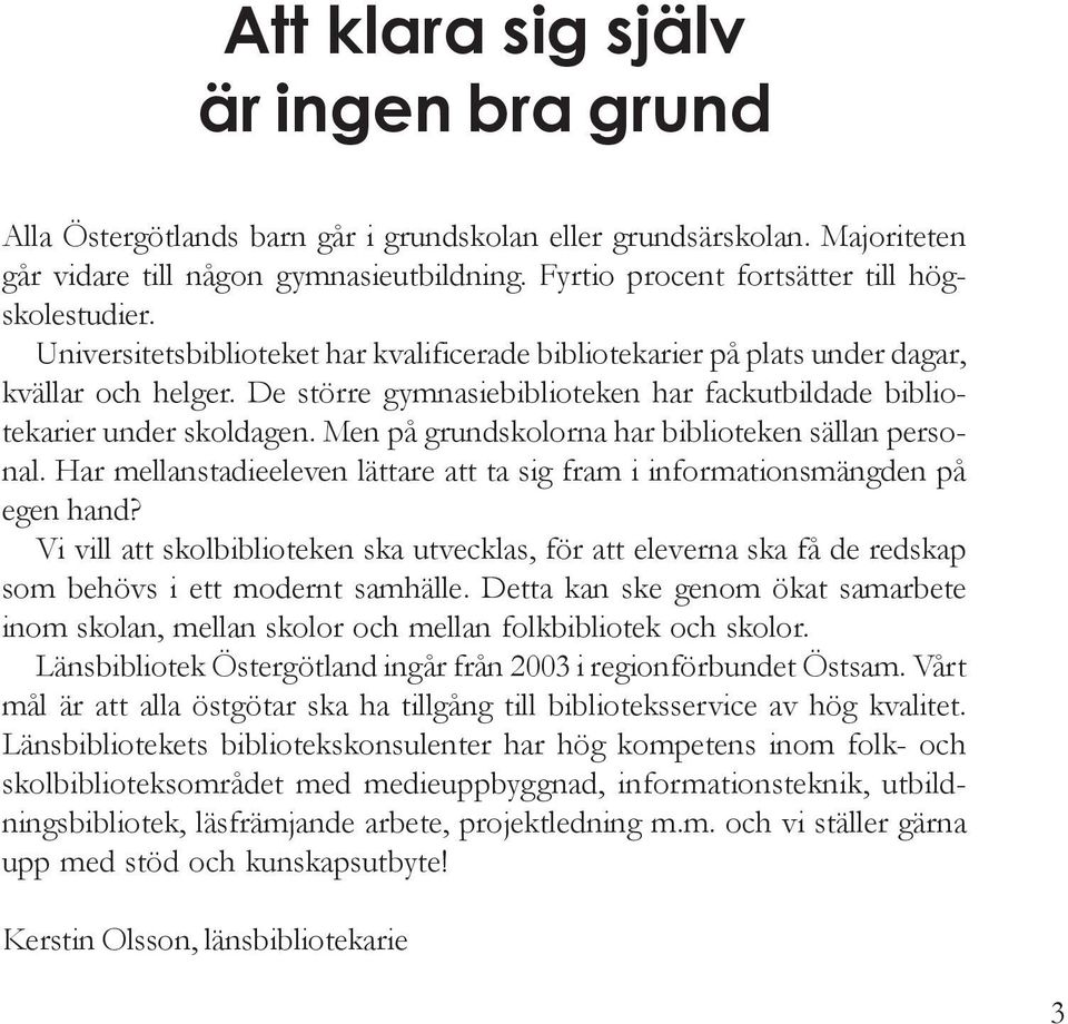 De större gymnasiebiblioteken har fackutbildade bibliotekarier under skoldagen. Men på grundskolorna har biblioteken sällan personal.