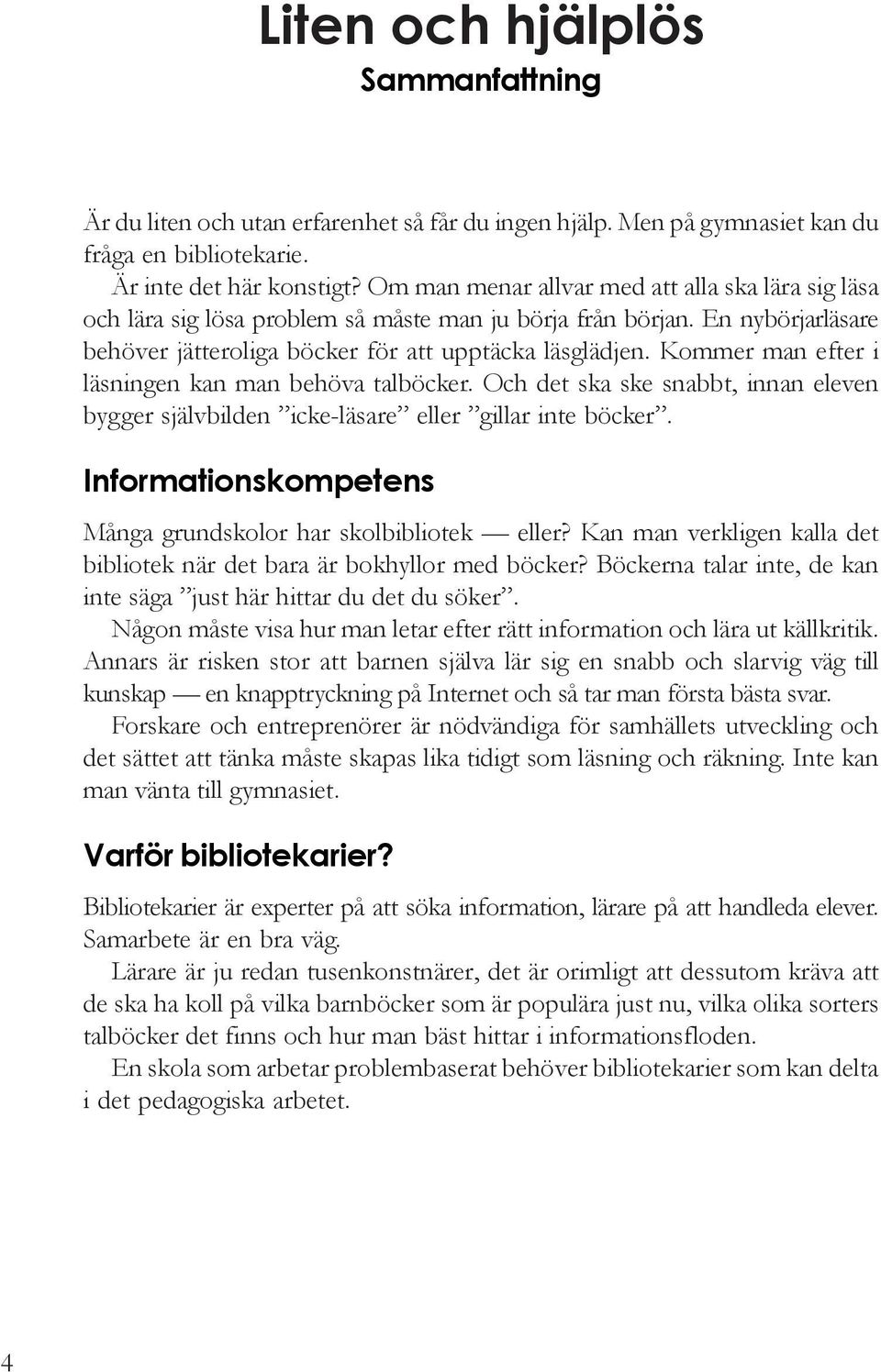 Kommer man efter i läsningen kan man behöva talböcker. Och det ska ske snabbt, innan eleven bygger självbilden icke-läsare eller gillar inte böcker.