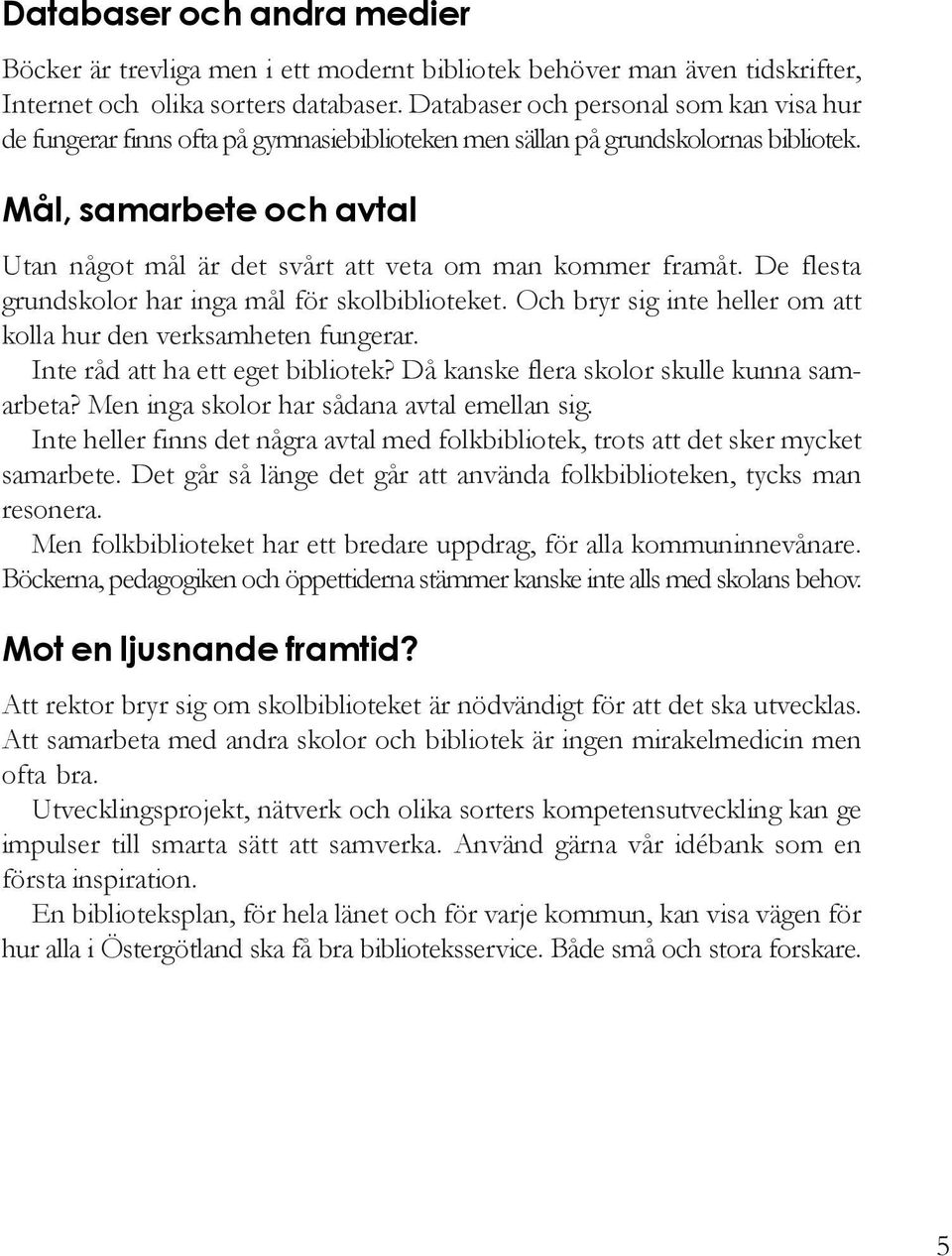 Mål, samarbete och avtal Utan något mål är det svårt att veta om man kommer framåt. De flesta grundskolor har inga mål för skolbiblioteket.