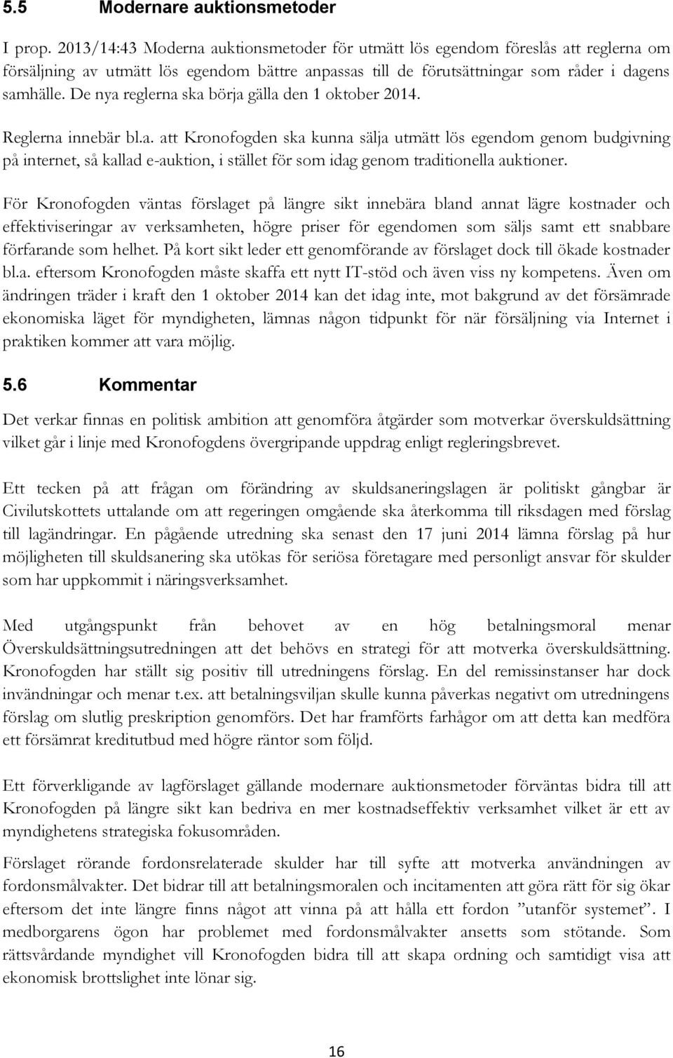 De nya reglerna ska börja gälla den 1 oktober 2014. Reglerna innebär bl.a. att Kronofogden ska kunna sälja utmätt lös egendom genom budgivning på internet, så kallad e-auktion, i stället för som idag genom traditionella auktioner.