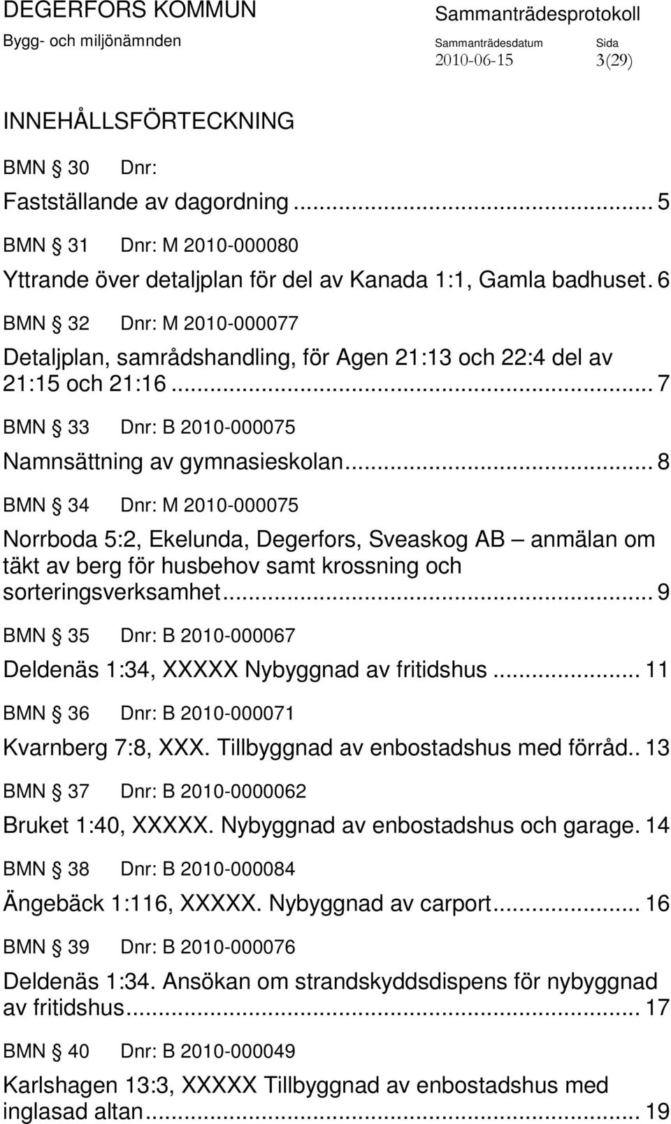 .. 8 BMN 34 Dnr: M 2010-000075 Norrboda 5:2, Ekelunda, Degerfors, Sveaskog AB anmälan om täkt av berg för husbehov samt krossning och sorteringsverksamhet.