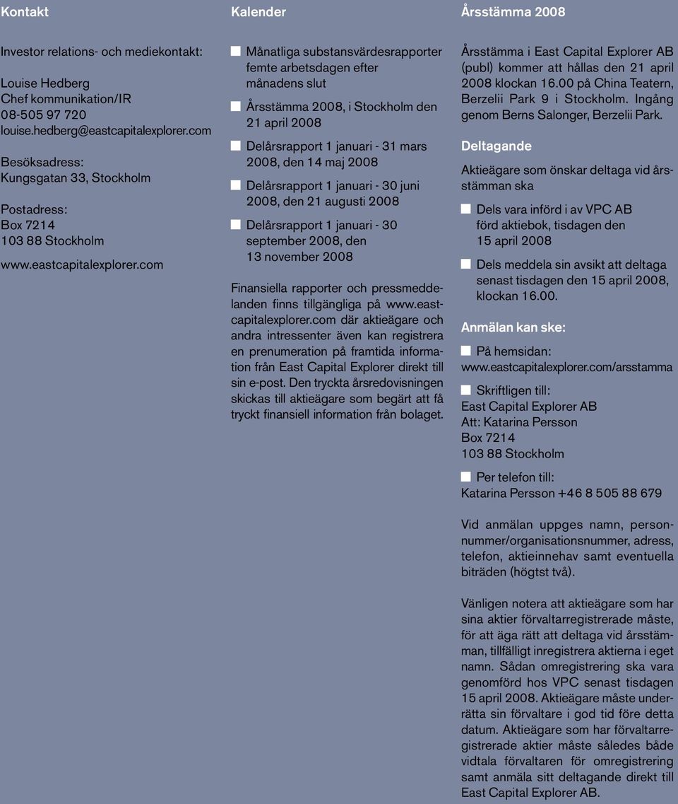 com Månatliga substansvärdesrapporter femte arbetsdagen efter månadens slut Årsstämma 2008, i Stockholm den 21 april 2008 Delårsrapport 1 januari - 31 mars 2008, den 14 maj 2008 Delårsrapport 1