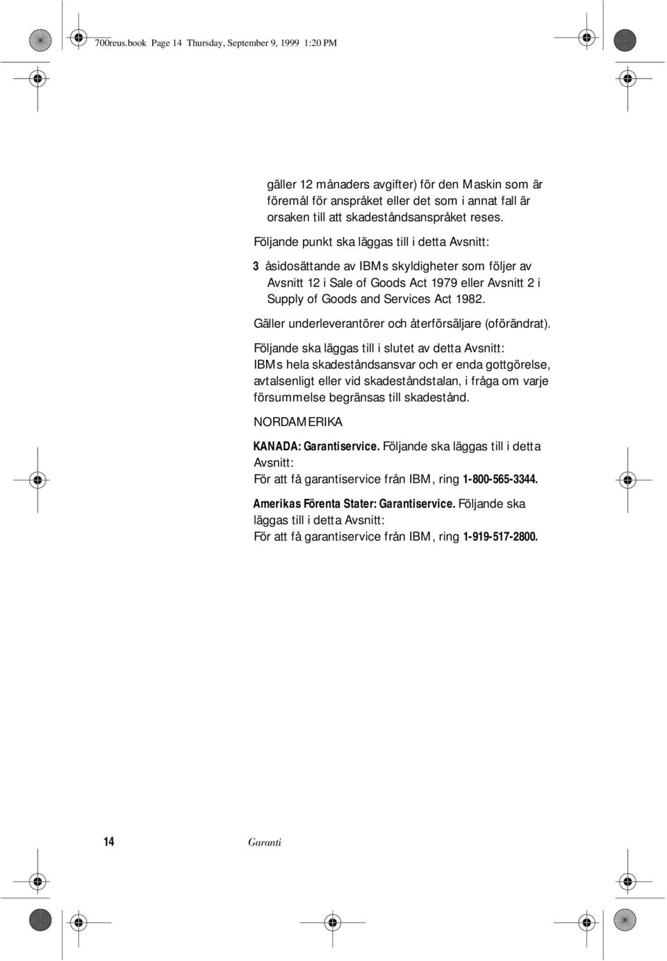 Följande punkt ska läggas till i detta Avsnitt: 3 åsidosättande av IBMs skyldigheter som följer av Avsnitt 12 i Sale of Goods Act 1979 eller Avsnitt 2 i Supply of Goods and Services Act 1982.