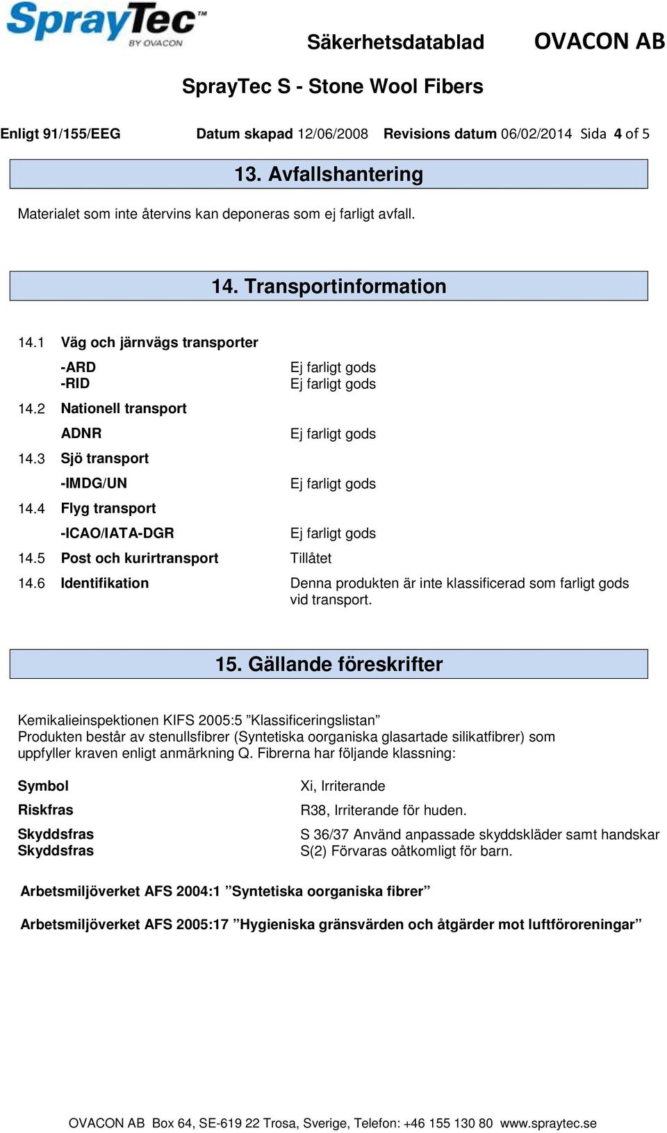 6 Identifikation Denna produkten är inte klassificerad som farligt gods vid transport. 15.