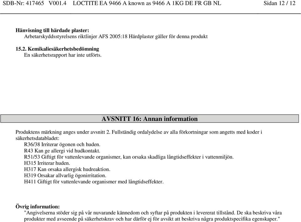 AVSNITT 16: Annan information Produktens märkning anges under avsnitt 2. Fullständig ordalydelse av alla förkortningar som angetts med koder i säkerhetsdatabladet: R36/38 Irriterar ögonen och huden.