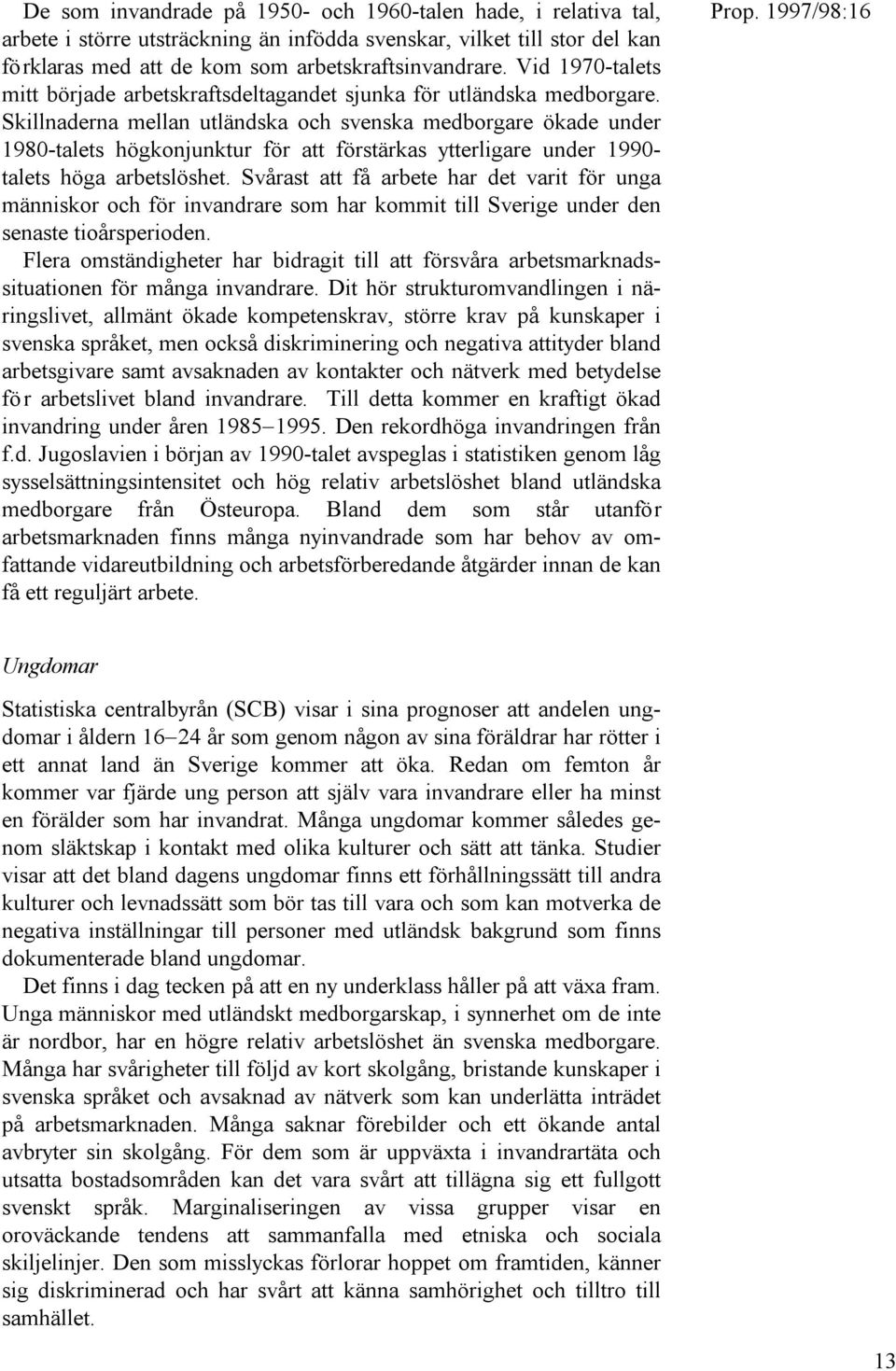 Skillnaderna mellan utländska och svenska medborgare ökade under 1980-talets högkonjunktur för att förstärkas ytterligare under 1990- talets höga arbetslöshet.