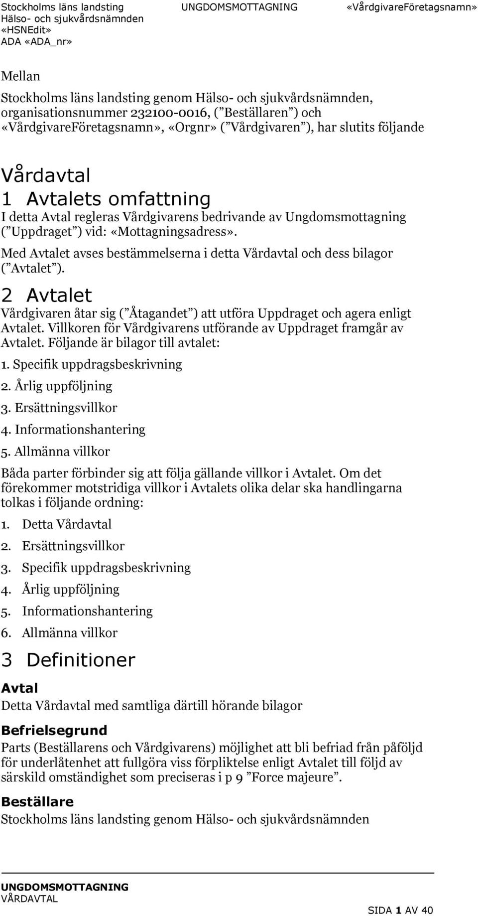 2 Avtalet Vårdgivaren åtar sig ( Åtagandet ) att utföra Uppdraget och agera enligt Avtalet. Villkoren för Vårdgivarens utförande av Uppdraget framgår av Avtalet. Följande är bilagor till avtalet: 1.