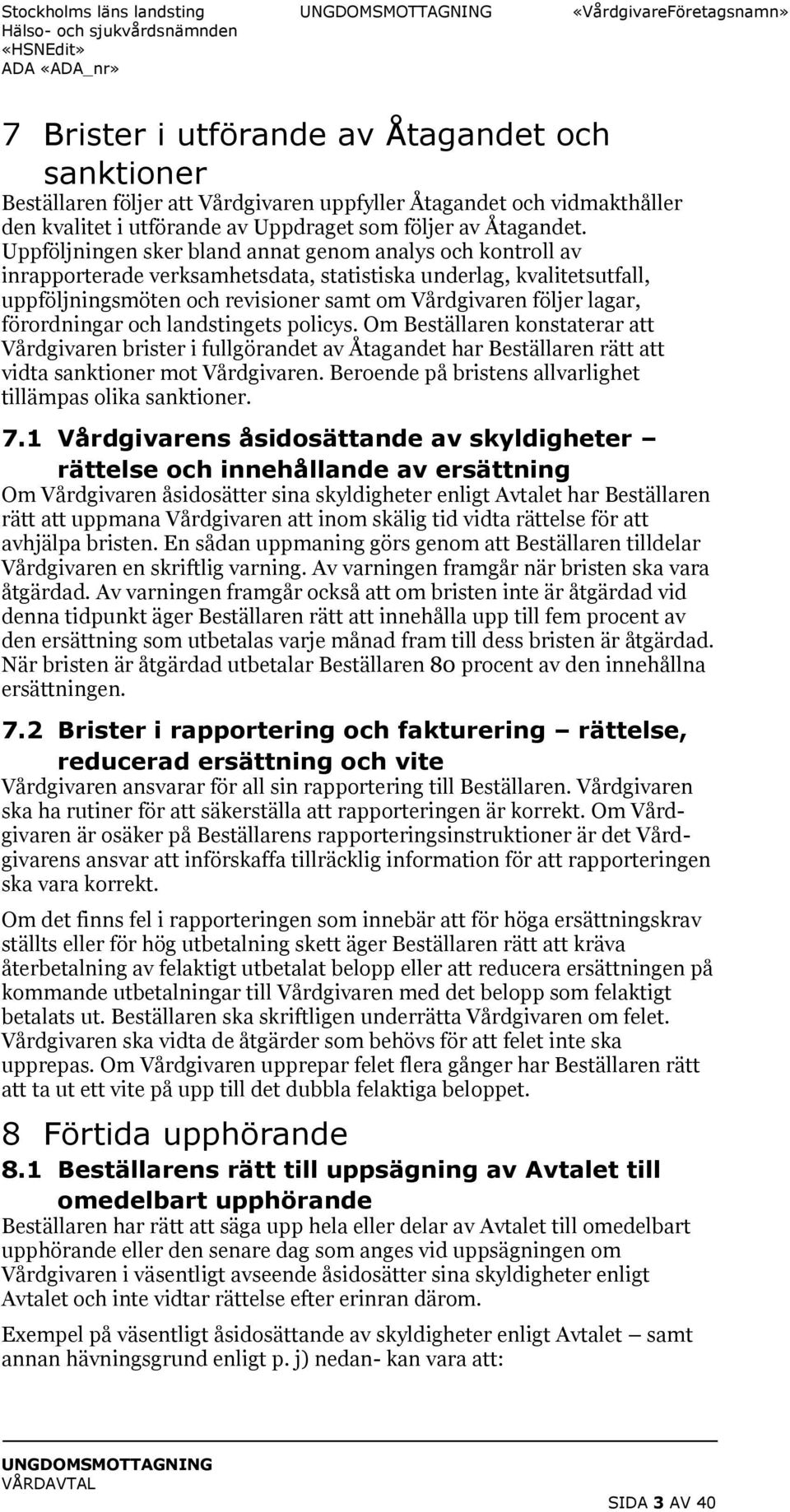 förordningar och landstingets policys. Om Beställaren konstaterar att Vårdgivaren brister i fullgörandet av Åtagandet har Beställaren rätt att vidta sanktioner mot Vårdgivaren.