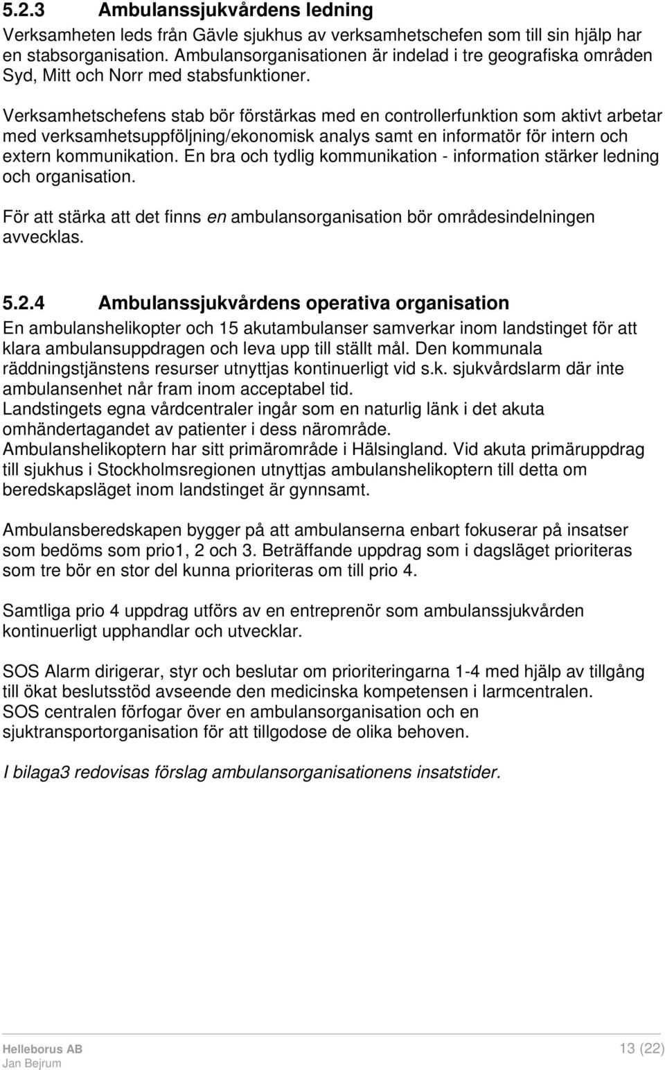 Verksamhetschefens stab bör förstärkas med en controllerfunktion som aktivt arbetar med verksamhetsuppföljning/ekonomisk analys samt en informatör för intern och extern kommunikation.