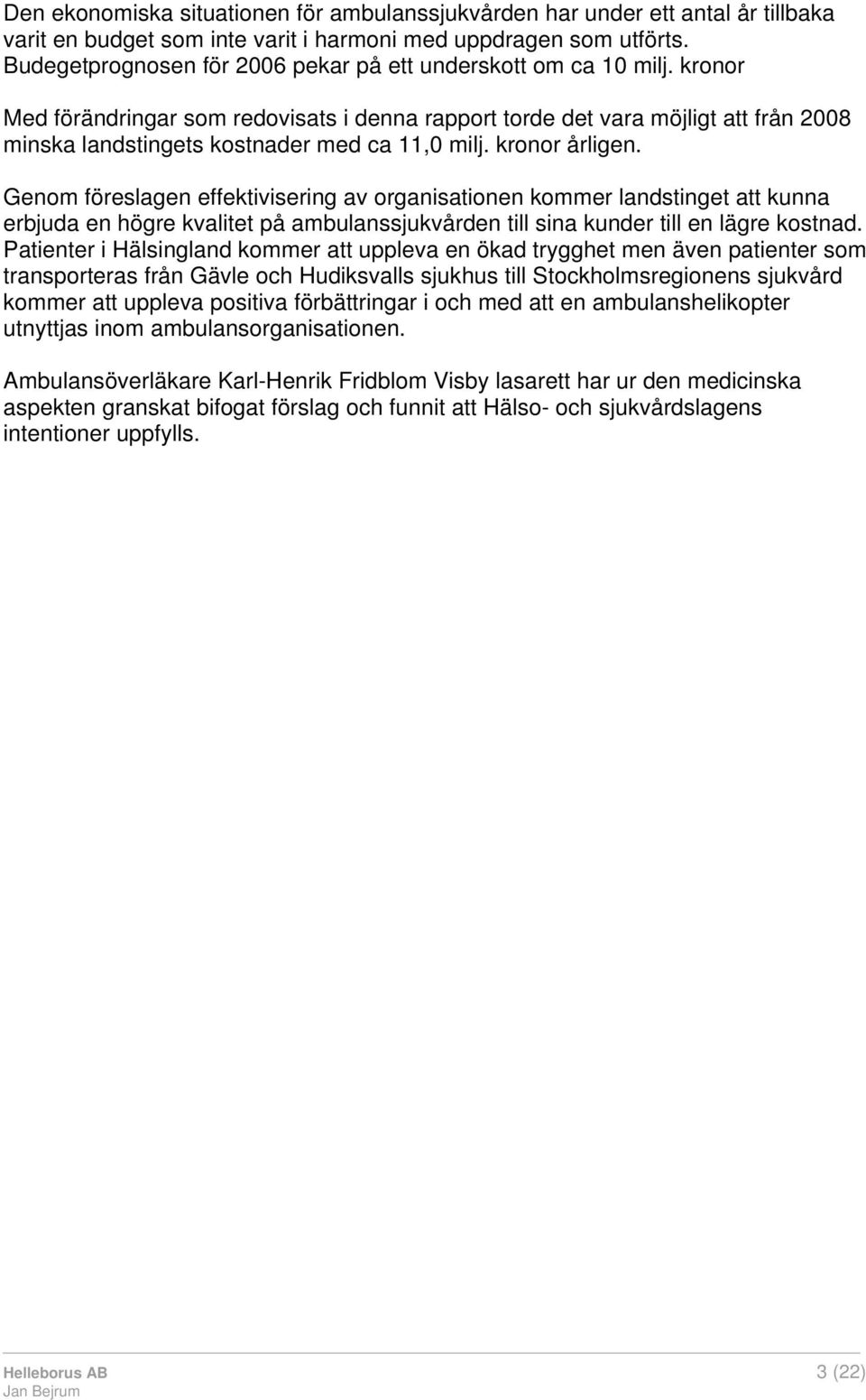 kronor Med förändringar som redovisats i denna rapport torde det vara möjligt att från 2008 minska landstingets kostnader med ca 11,0 milj. kronor årligen.