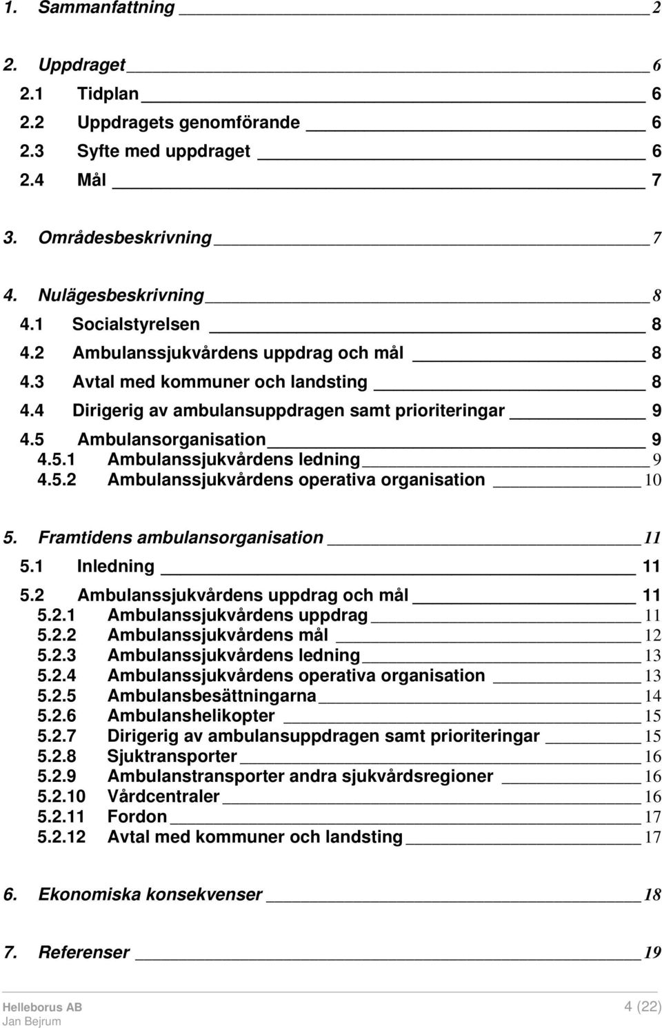 5.2 Ambulanssjukvårdens operativa organisation 10 5. Framtidens ambulansorganisation 11 5.1 Inledning 11 5.2 Ambulanssjukvårdens uppdrag och mål 11 5.2.1 Ambulanssjukvårdens uppdrag 11 5.2.2 Ambulanssjukvårdens mål 12 5.