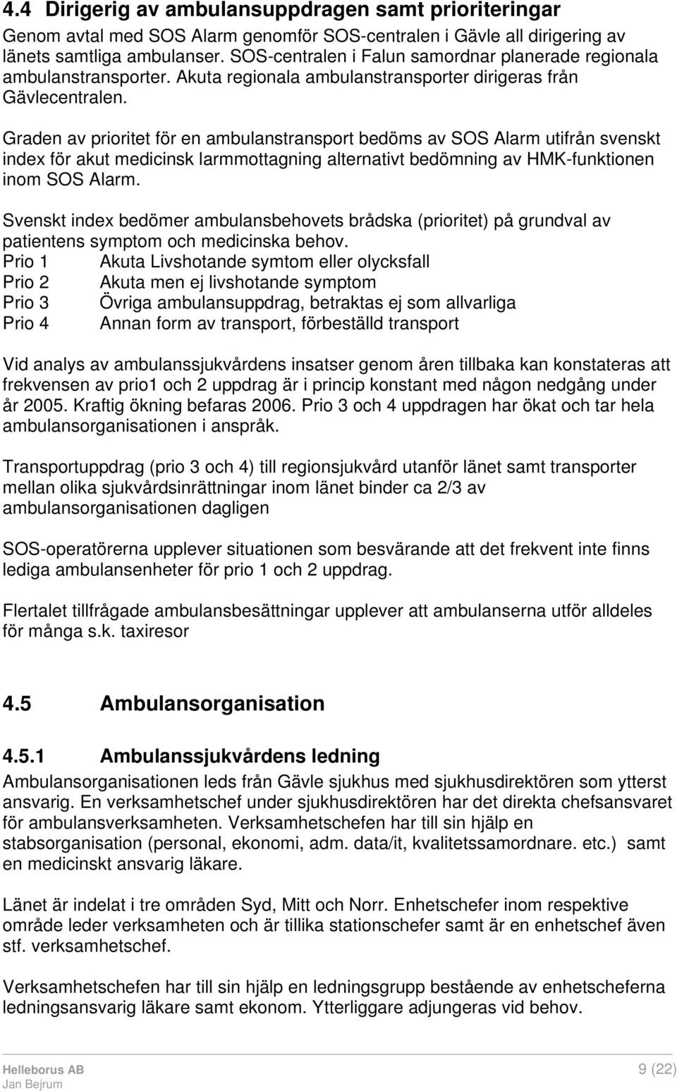 Graden av prioritet för en ambulanstransport bedöms av SOS Alarm utifrån svenskt index för akut medicinsk larmmottagning alternativt bedömning av HMK-funktionen inom SOS Alarm.