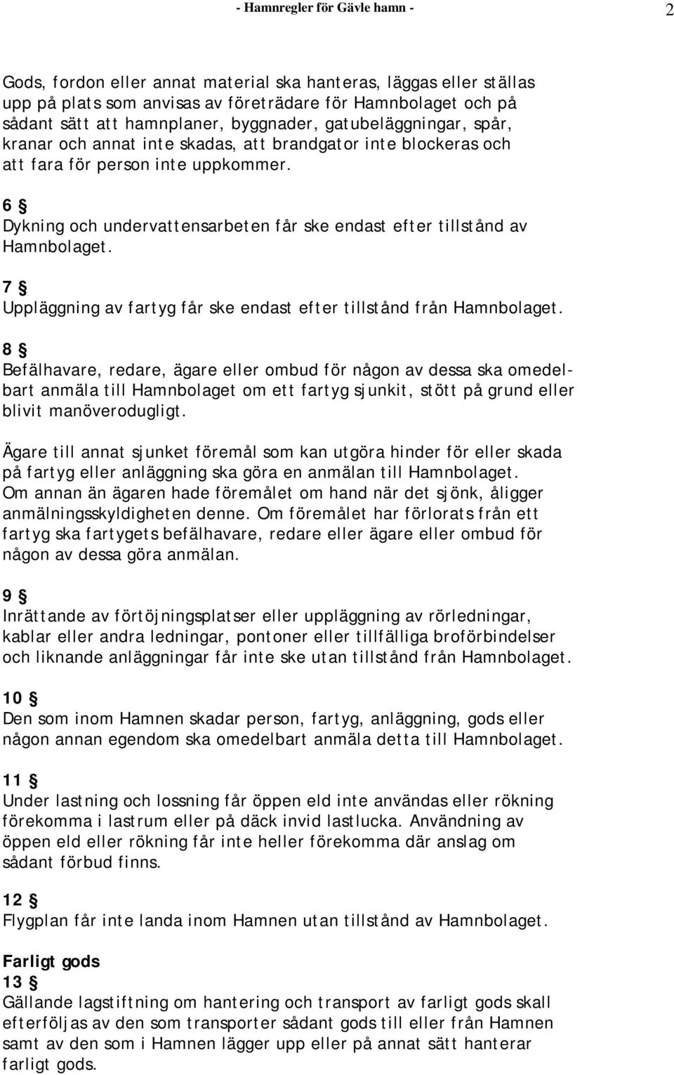 6 Dykning och undervattensarbeten får ske endast efter tillstånd av Hamnbolaget. 7 Uppläggning av fartyg får ske endast efter tillstånd från Hamnbolaget.