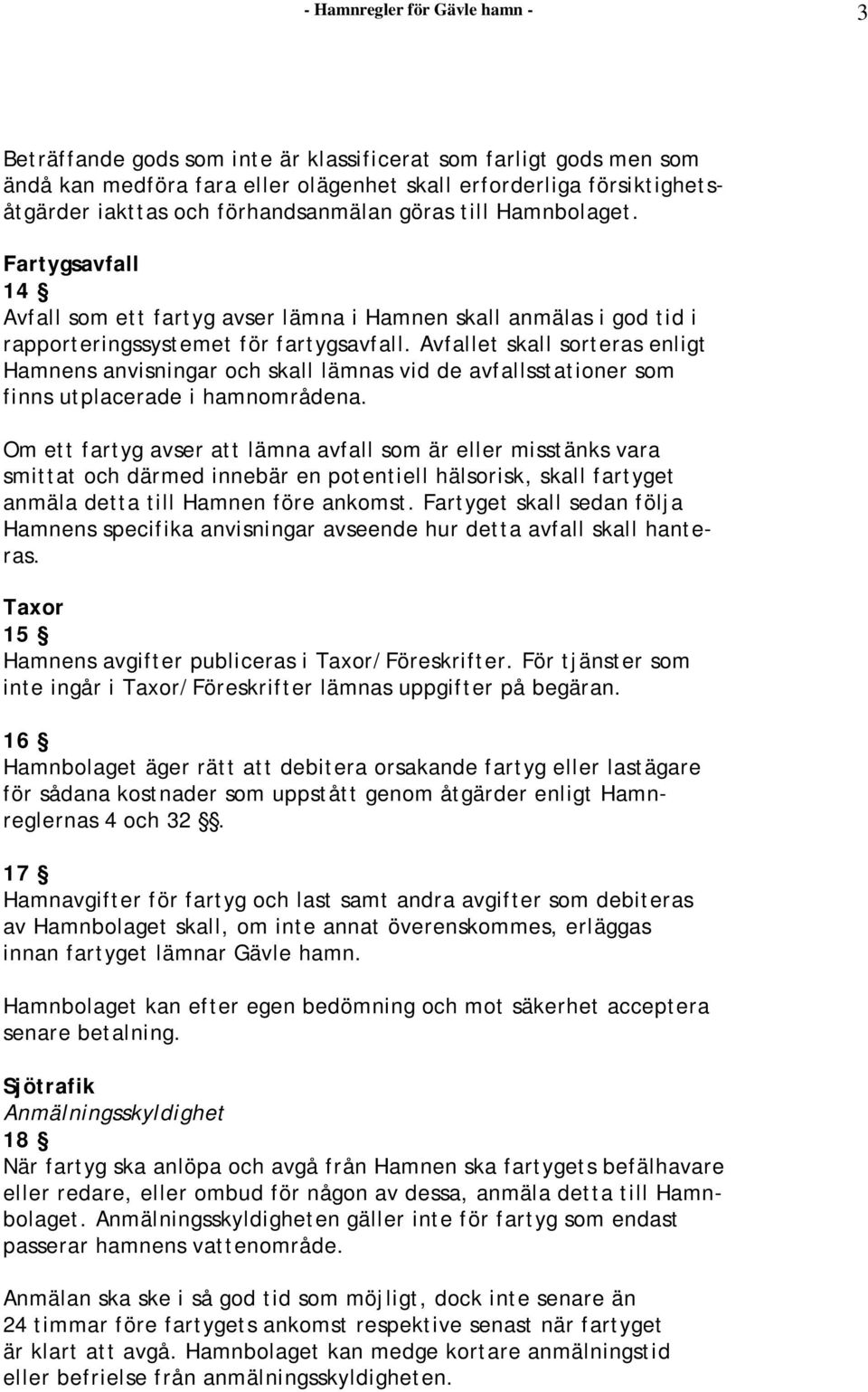 Avfallet skall sorteras enligt Hamnens anvisningar och skall lämnas vid de avfallsstationer som finns utplacerade i hamnområdena.