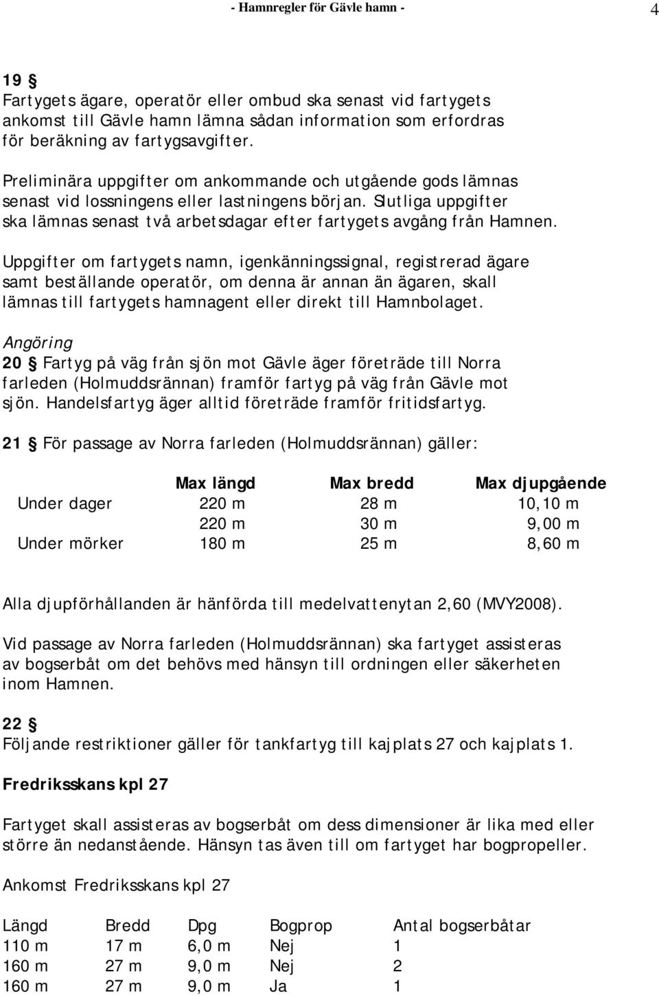 Uppgifter om fartygets namn, igenkänningssignal, registrerad ägare samt beställande operatör, om denna är annan än ägaren, skall lämnas till fartygets hamnagent eller direkt till Hamnbolaget.