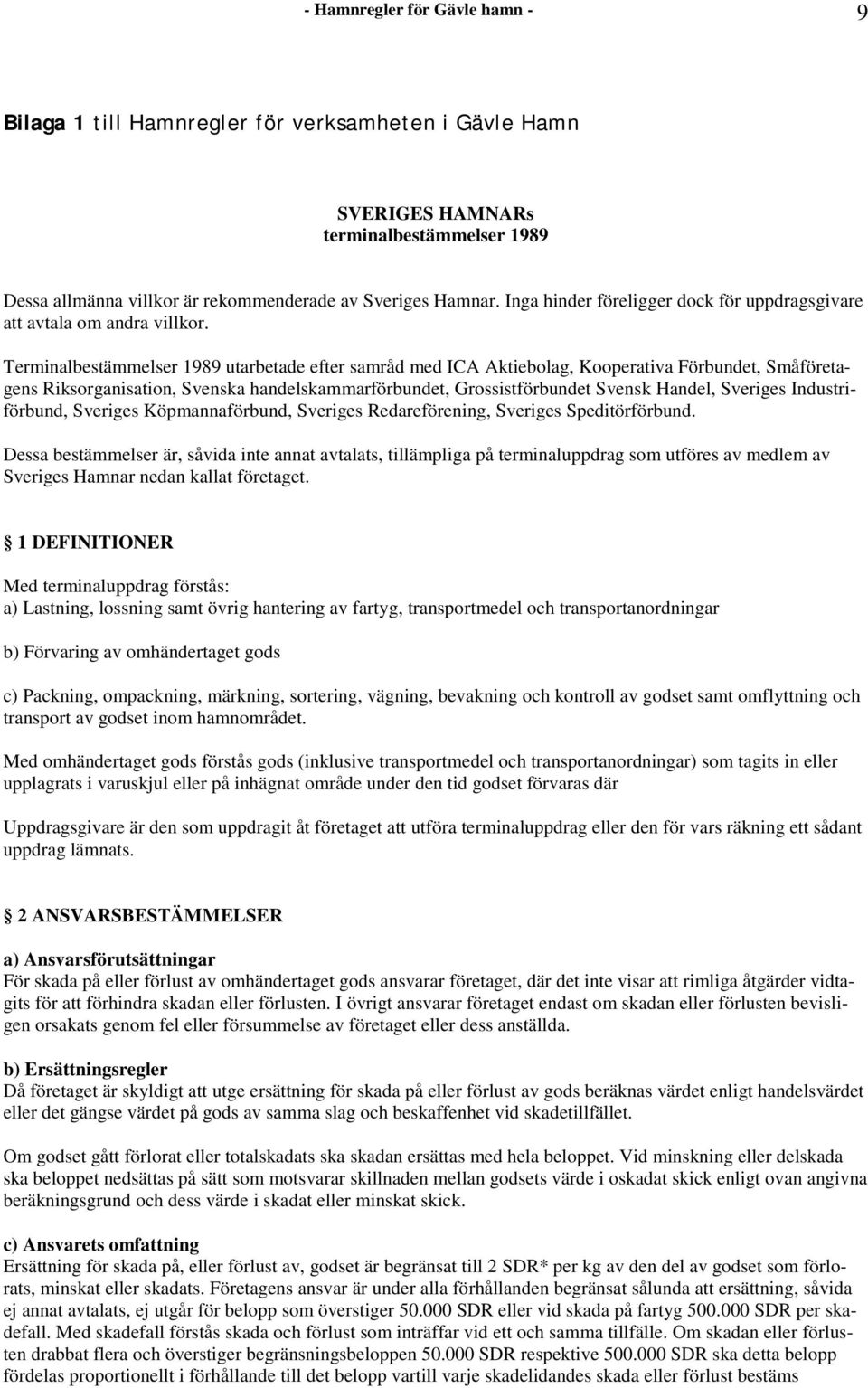 Terminalbestämmelser 1989 utarbetade efter samråd med ICA Aktiebolag, Kooperativa Förbundet, Småföretagens Riksorganisation, Svenska handelskammarförbundet, Grossistförbundet Svensk Handel, Sveriges