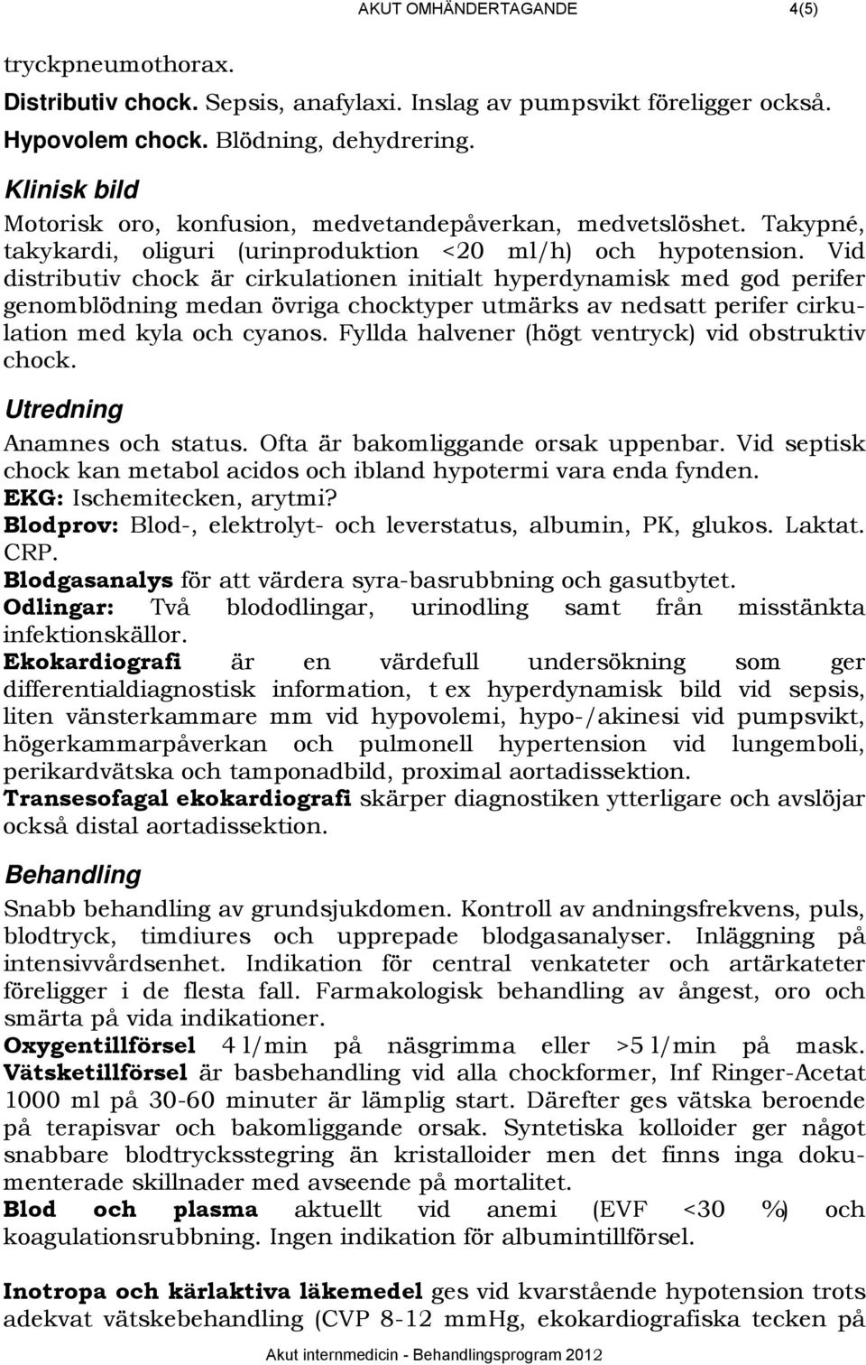 Vid distributiv chock är cirkulationen initialt hyperdynamisk med god perifer genomblödning medan övriga chocktyper utmärks av nedsatt perifer cirkulation med kyla och cyanos.