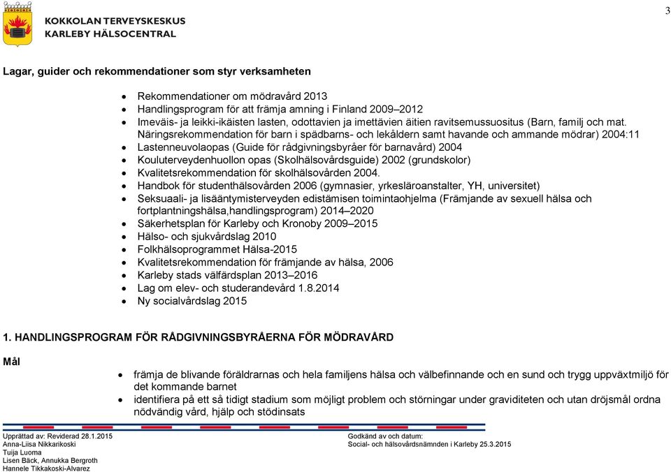 Näringsrekommendation för barn i spädbarns- och lekåldern samt havande och ammande mödrar) 2004:11 Lastenneuvolaopas (Guide för rådgivningsbyråer för barnavård) 2004 Kouluterveydenhuollon opas