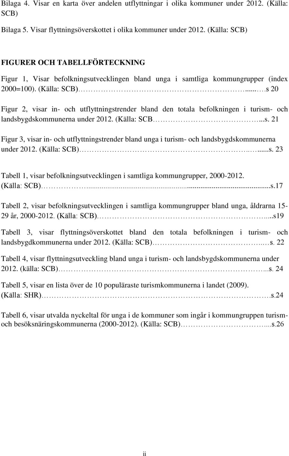 ...s 20 Figur 2, visar in- och utflyttningstrender bland den totala befolkningen i turism- och landsbygdskommunerna under 2012. (Källa: SCB...s. 21 Figur 3, visar in- och utflyttningstrender bland unga i turism- och landsbygdskommunerna under 2012.