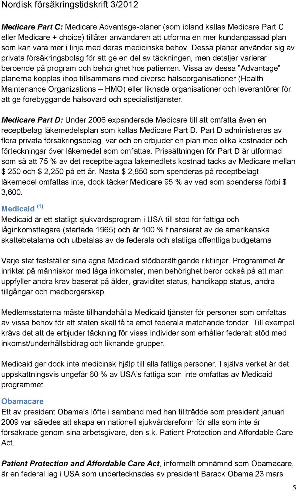 Vissa av dessa Advantage planerna kopplas ihop tillsammans med diverse hälsoorganisationer (Health Maintenance Organizations HMO) eller liknade organisationer och leverantörer för att ge förebyggande