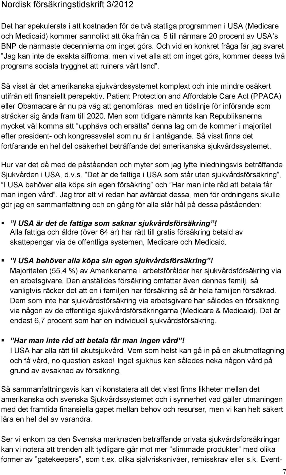 Så visst är det amerikanska sjukvårdssystemet komplext och inte mindre osäkert utifrån ett finansiellt perspektiv.