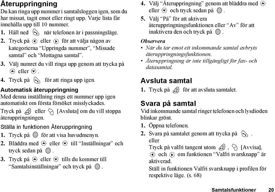 Tryck på för att ringa upp igen. Automatisk återuppringning Med denna inställning rings ett nummer upp igen automatiskt om första försöket misslyckades.