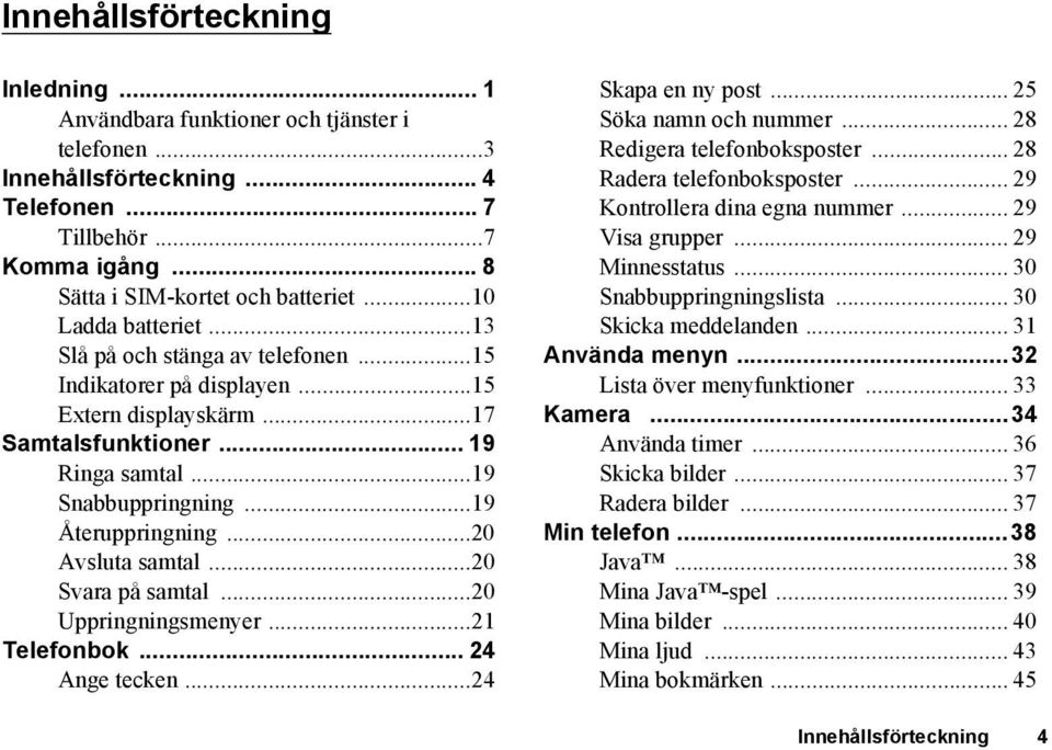 ..20 Avsluta samtal...20 Svara på samtal...20 Uppringningsmenyer...21 Telefonbok... 24 Ange tecken...24 Skapa en ny post... 25 Söka namn och nummer... 28 Redigera telefonboksposter.