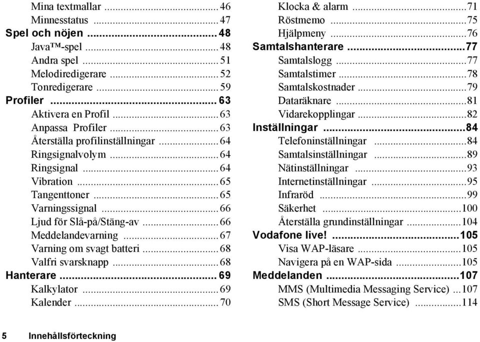 ..67 Varning om svagt batteri...68 Valfri svarsknapp...68 Hanterare... 69 Kalkylator...69 Kalender...70 Klocka & alarm...71 Röstmemo...75 Hjälpmeny...76 Samtalshanterare...77 Samtalslogg.