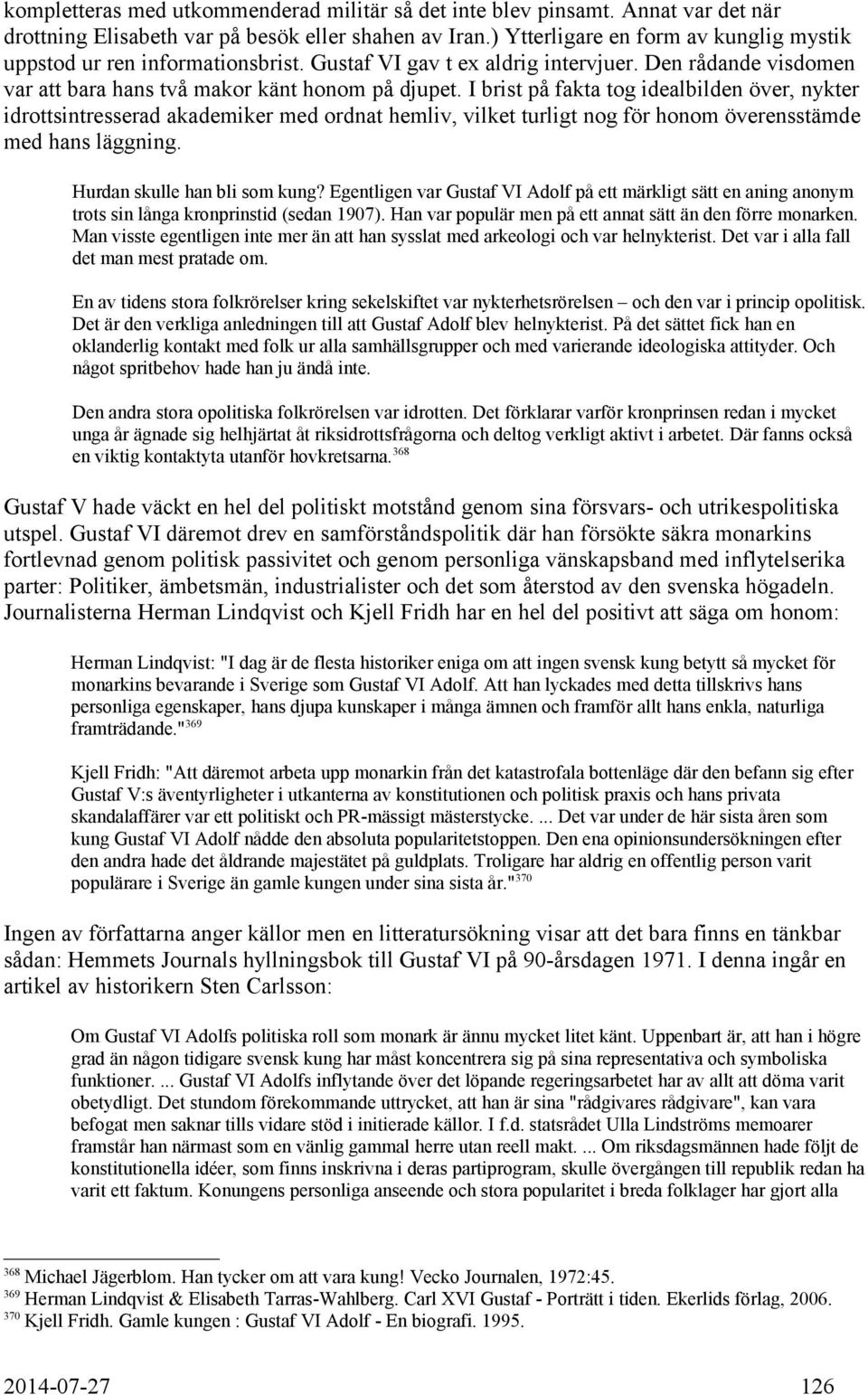 I brist på fakta tog idealbilden över, nykter idrottsintresserad akademiker med ordnat hemliv, vilket turligt nog för honom överensstämde med hans läggning. Hurdan skulle han bli som kung?