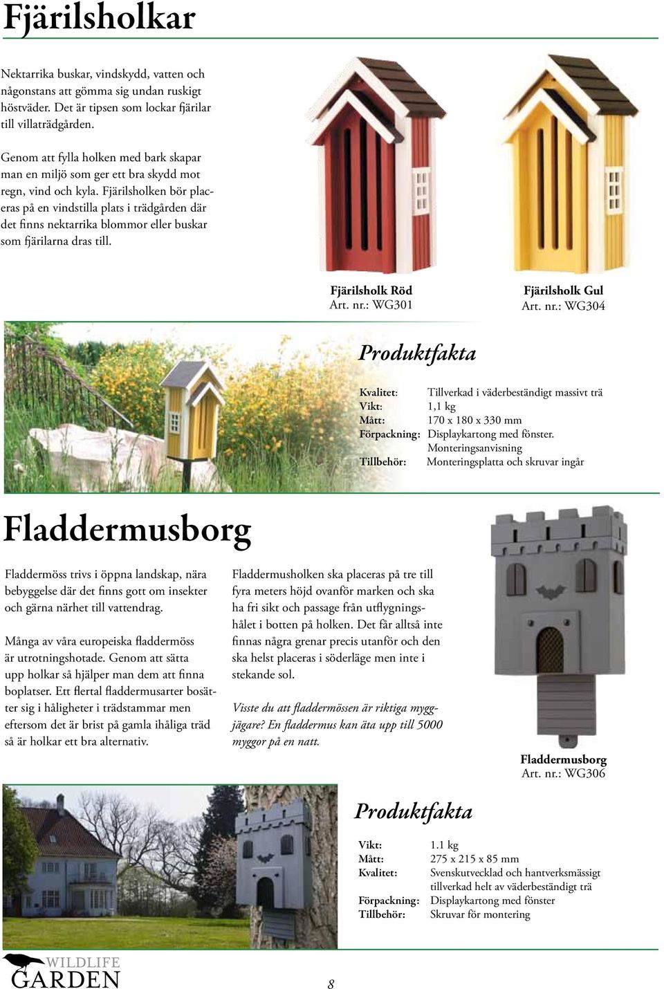 Fjärilsholken bör placeras på en vindstilla plats i trädgården där det finns nektarrika blommor eller buskar som fjärilarna dras till. Fjärilsholk Röd Art. nr.