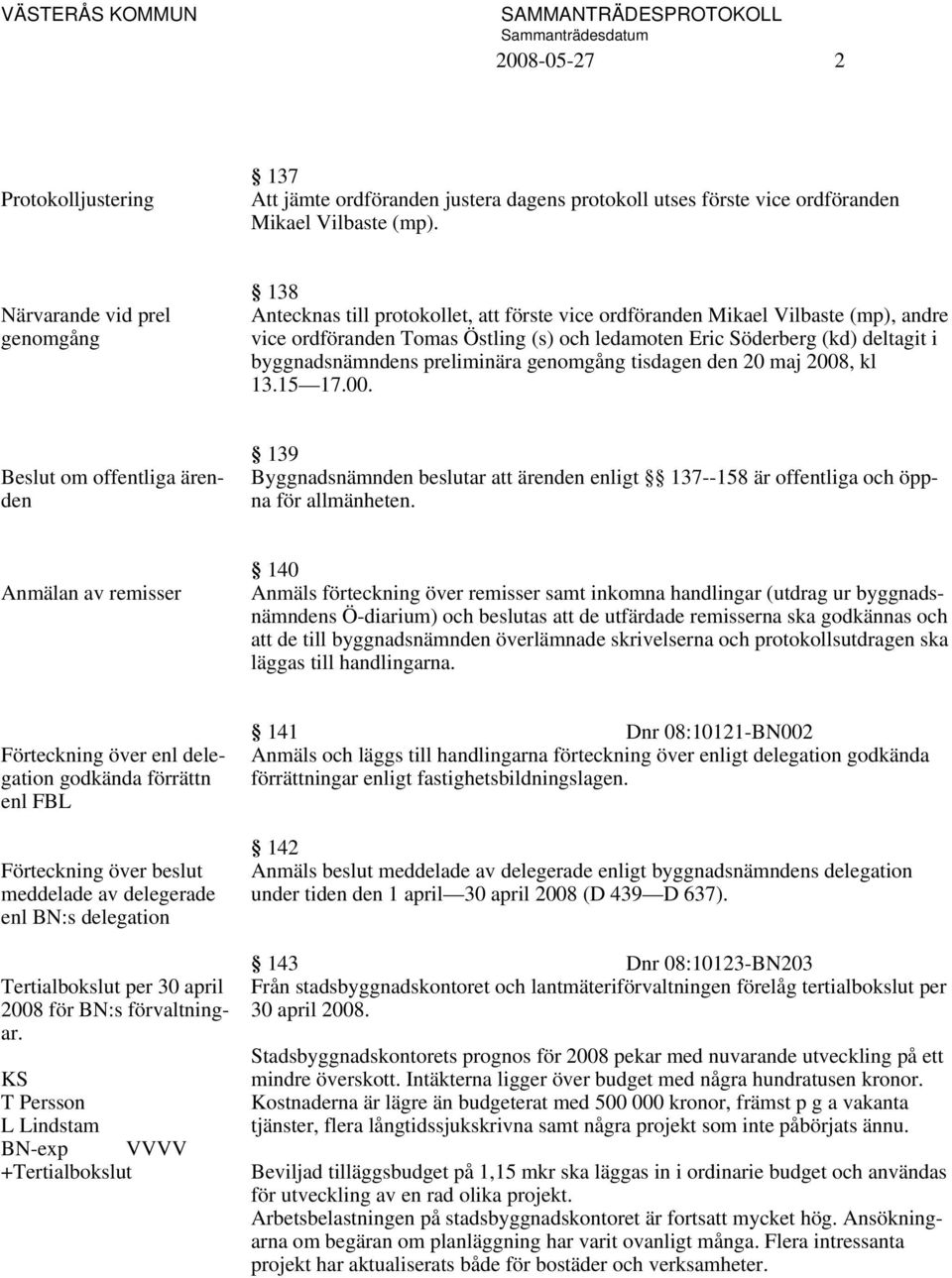 byggnadsnämndens preliminära genomgång tisdagen den 20 maj 2008, kl 13.15 17.00. om offentliga ärenden 139 Byggnadsnämnden beslutar att ärenden enligt 137--158 är offentliga och öppna för allmänheten.