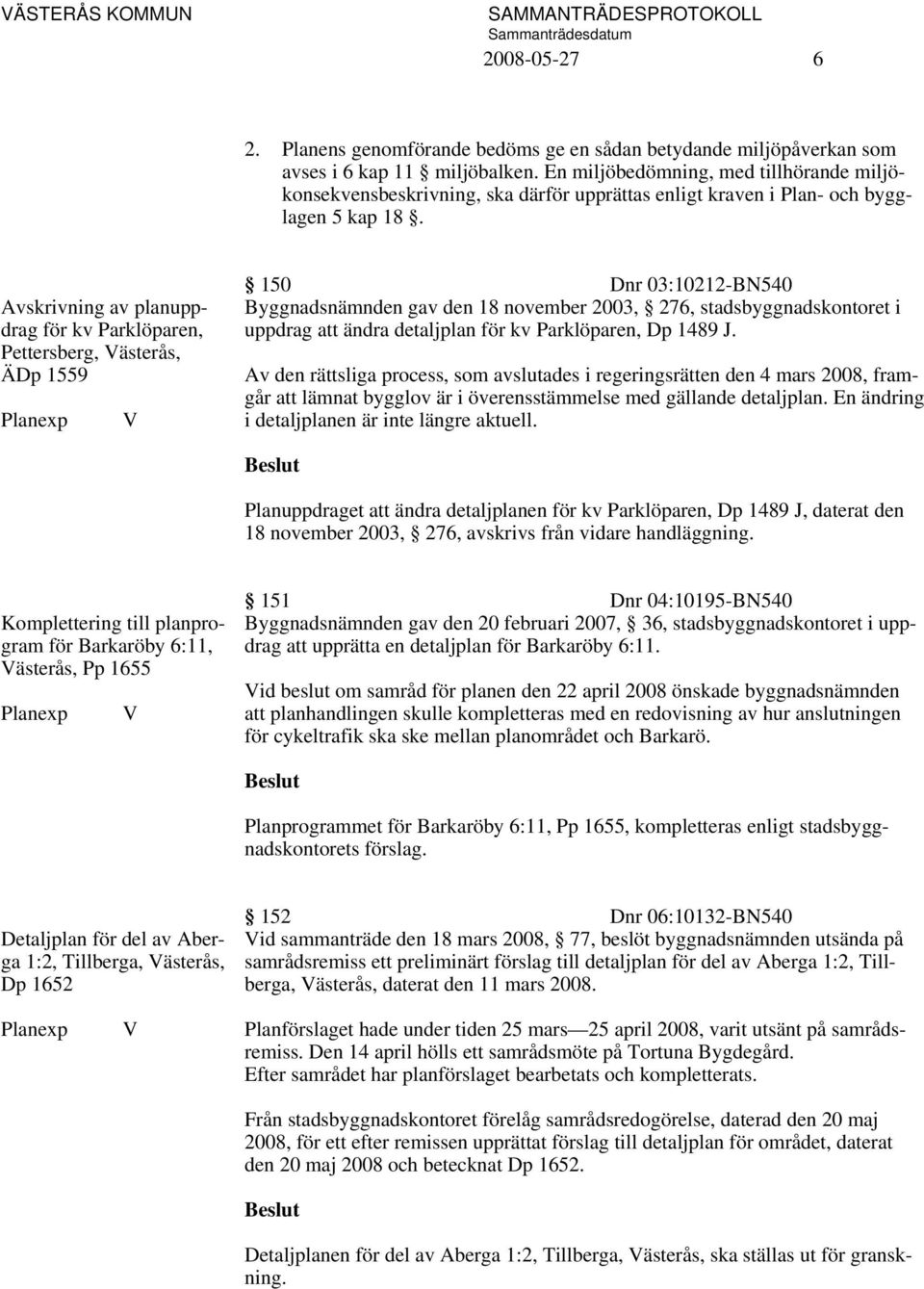 Avskrivning av planuppdrag för kv Parklöparen, Pettersberg, Västerås, ÄDp 1559 Planexp V 150 Dnr 03:10212-BN540 Byggnadsnämnden gav den 18 november 2003, 276, stadsbyggnadskontoret i uppdrag att