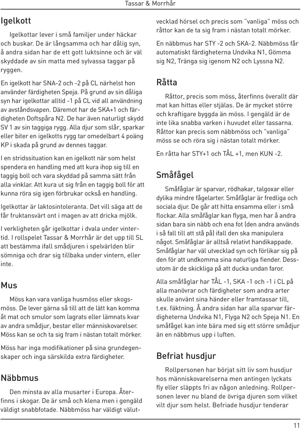 En igelkott har SNA-2 och -2 på CL närhelst hon använder färdigheten Speja. På grund av sin dåliga syn har igelkottar alltid -1 på CL vid all användning av avståndsvapen.