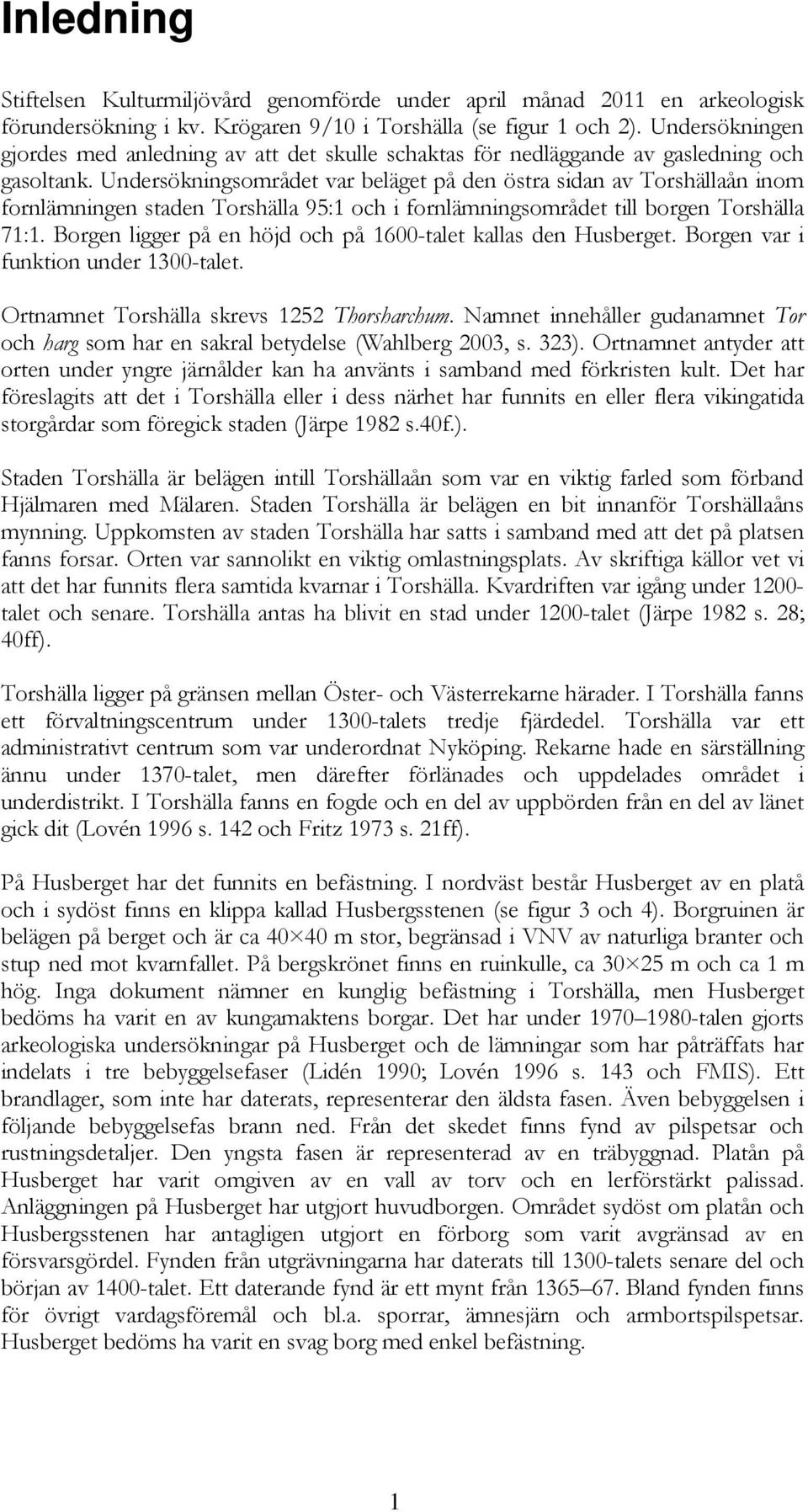 Undersökningsområdet var beläget på den östra sidan av Torshällaån inom fornlämningen staden Torshälla 95:1 och i fornlämningsområdet till borgen Torshälla 71:1.