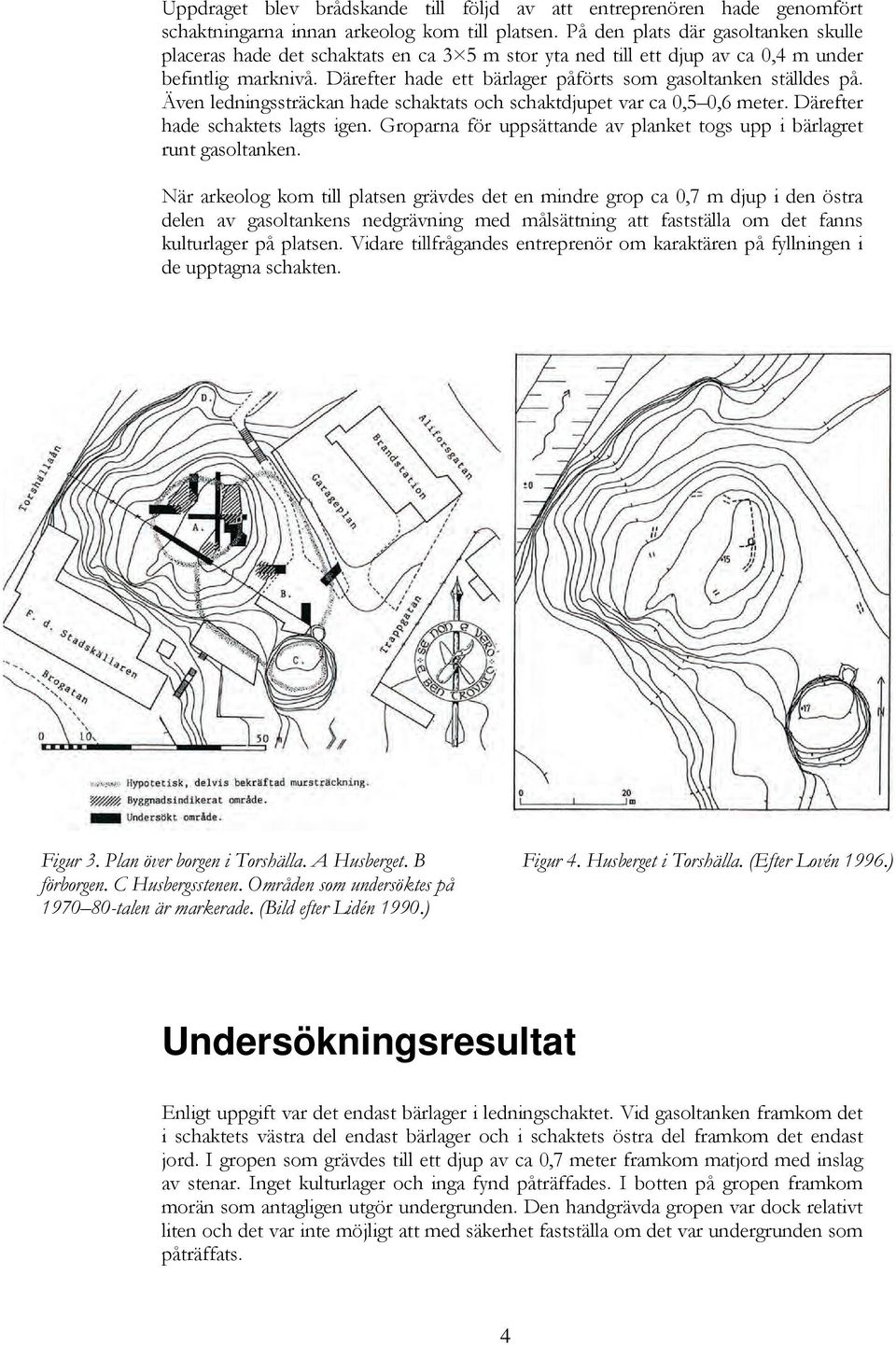 Därefter hade ett bärlager påförts som gasoltanken ställdes på. Även ledningssträckan hade schaktats och schaktdjupet var ca 0,5 0,6 meter. Därefter hade schaktets lagts igen.