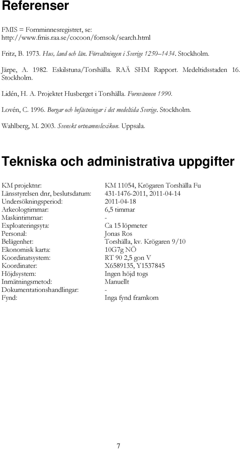 Stockholm. Wahlberg, M. 2003. Svenskt ortnamnslexikon. Uppsala.