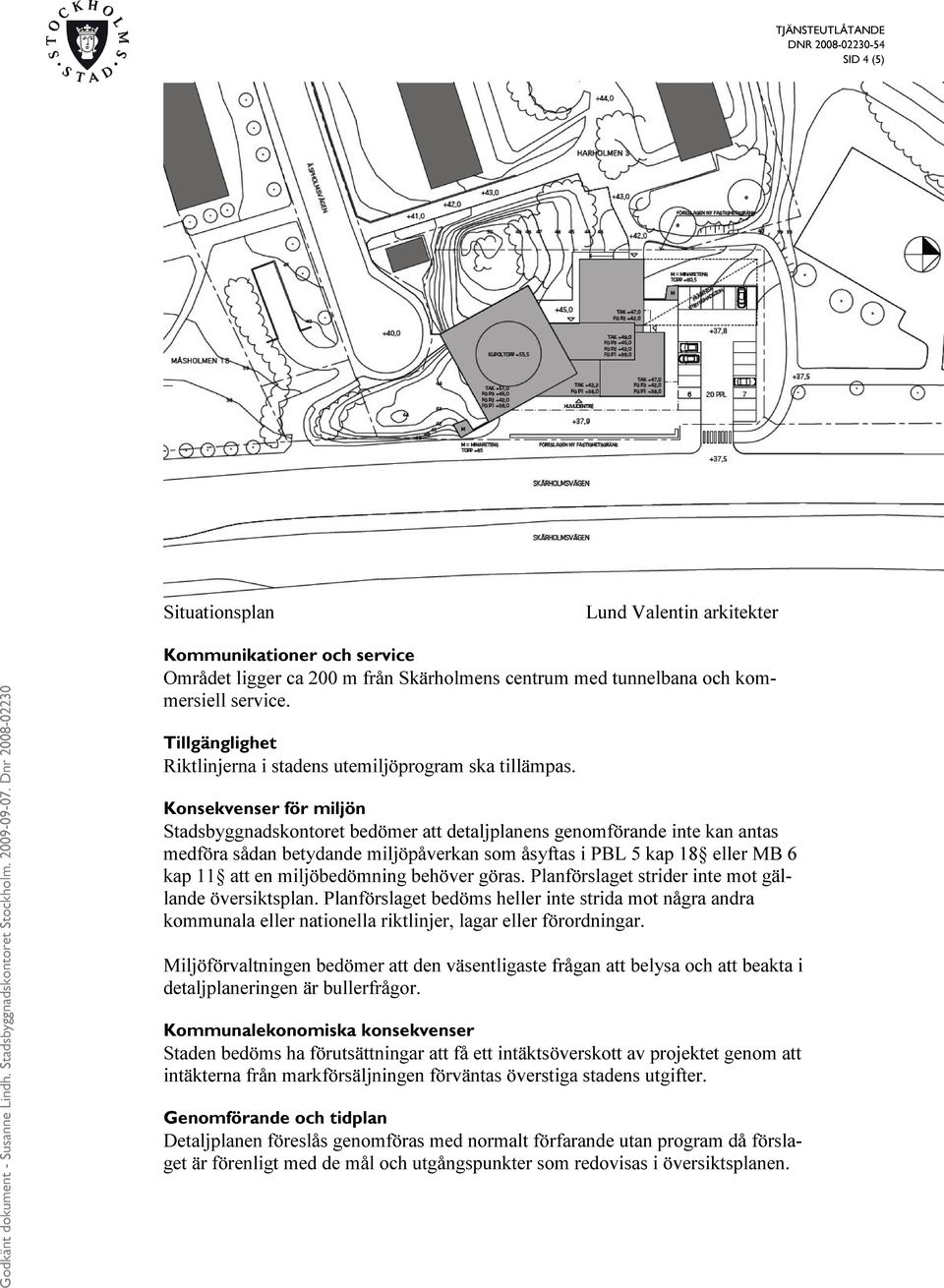 Konsekvenser för miljön Stadsbyggnadskontoret bedömer att detaljplanens genomförande inte kan antas medföra sådan betydande miljöpåverkan som åsyftas i PBL 5 kap 18 eller MB 6 kap 11 att en