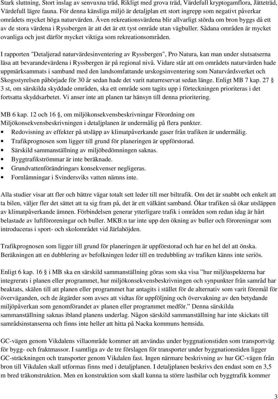 Även rekreationsvärdena blir allvarligt störda om bron byggs då ett av de stora värdena i Ryssbergen är att det är ett tyst område utan vägbuller.