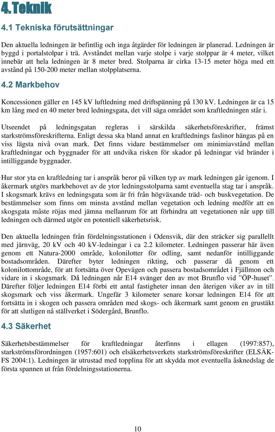 Stolparna är cirka 13-15 meter höga med ett avstånd på 150-200 meter mellan stolpplatserna. 4.2 Markbehov Koncessionen gäller en 145 kv luftledning med driftspänning på 130 kv.